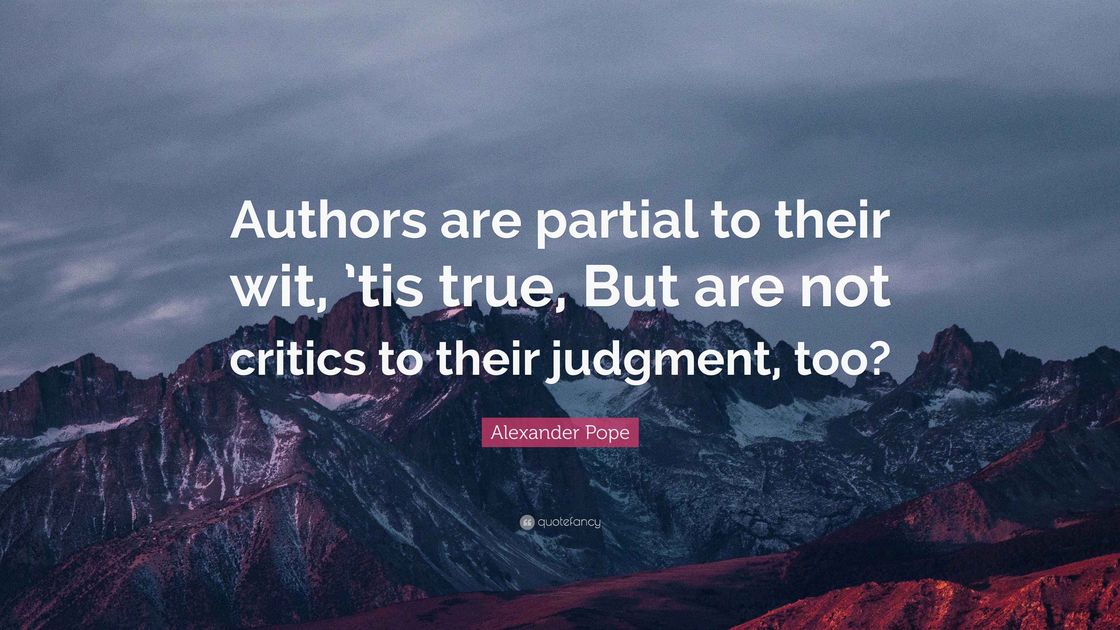 Alexander Pope Quote: “Authors are partial to their wit, ’tis true, But ...