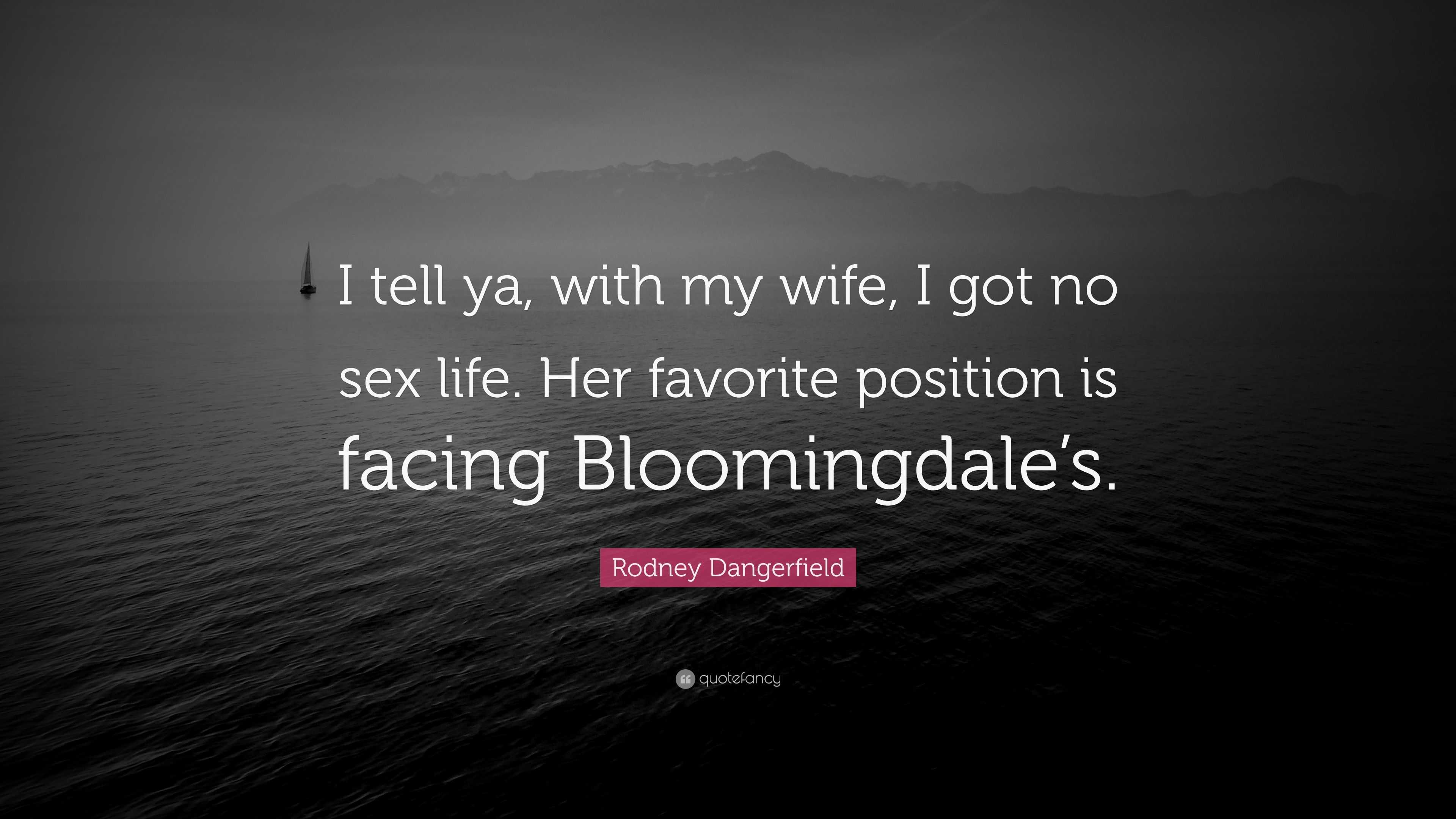 Rodney Dangerfield Quote: “I tell ya, with my wife, I got no sex life. Her  favorite