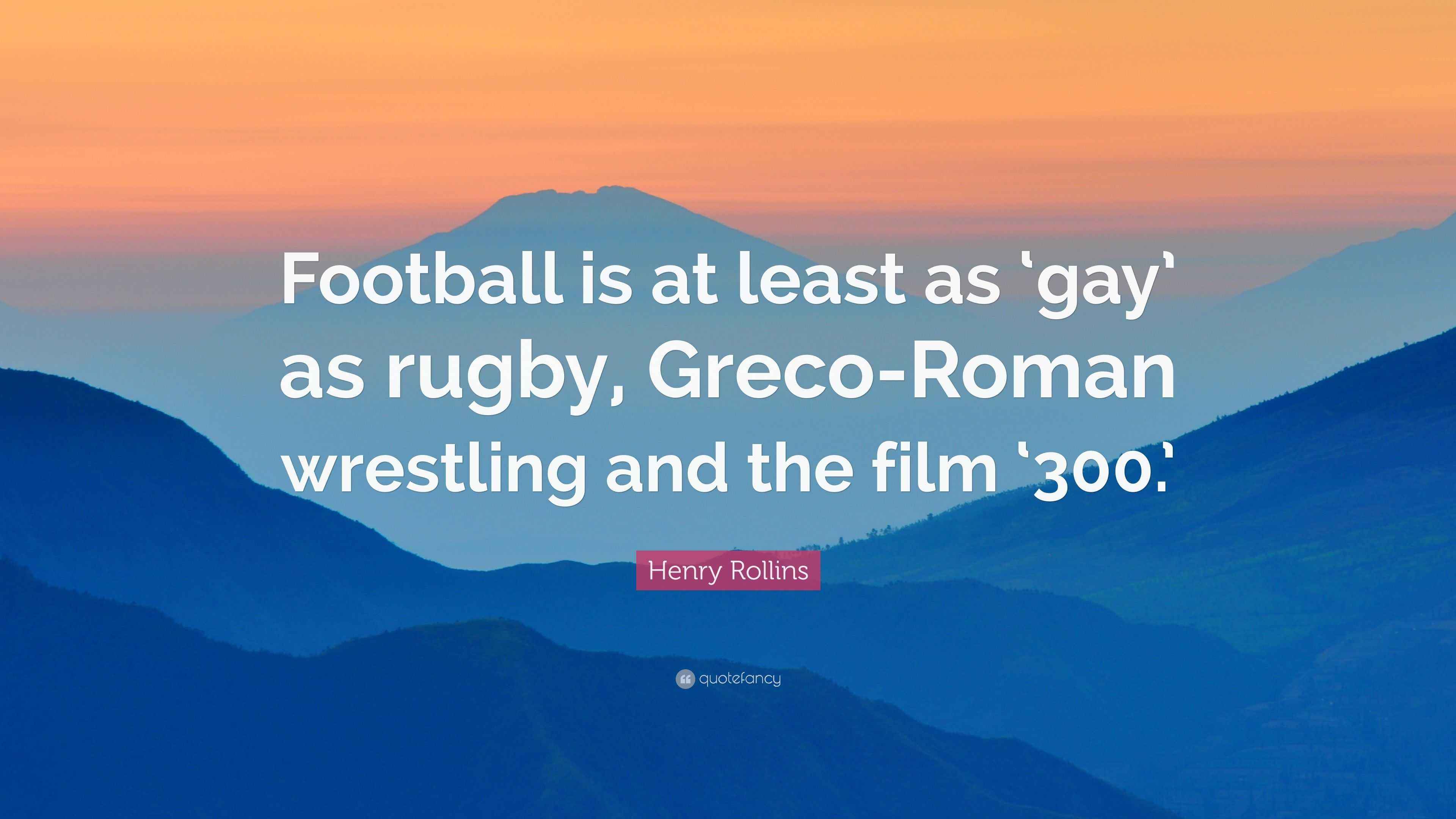 Henry Rollins Quote: “Football is at least as ‘gay’ as rugby, Greco ...