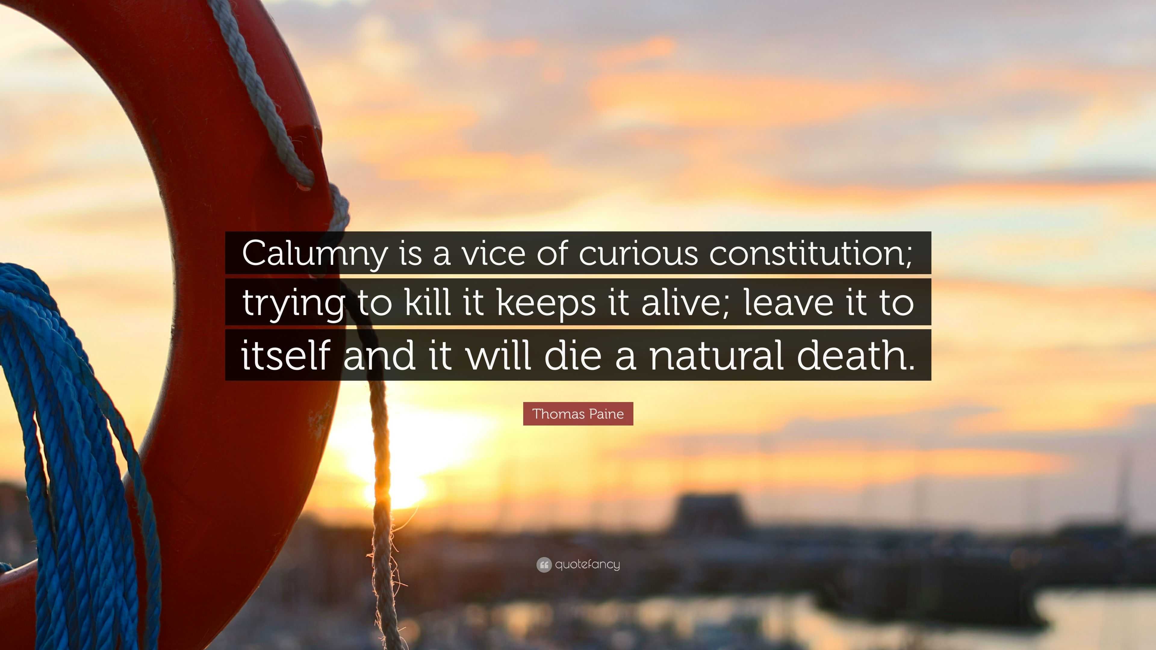 Thomas Paine Quote: “Calumny is a vice of curious constitution; trying to  kill it keeps it alive; leave it to itself and it will die a natura...”