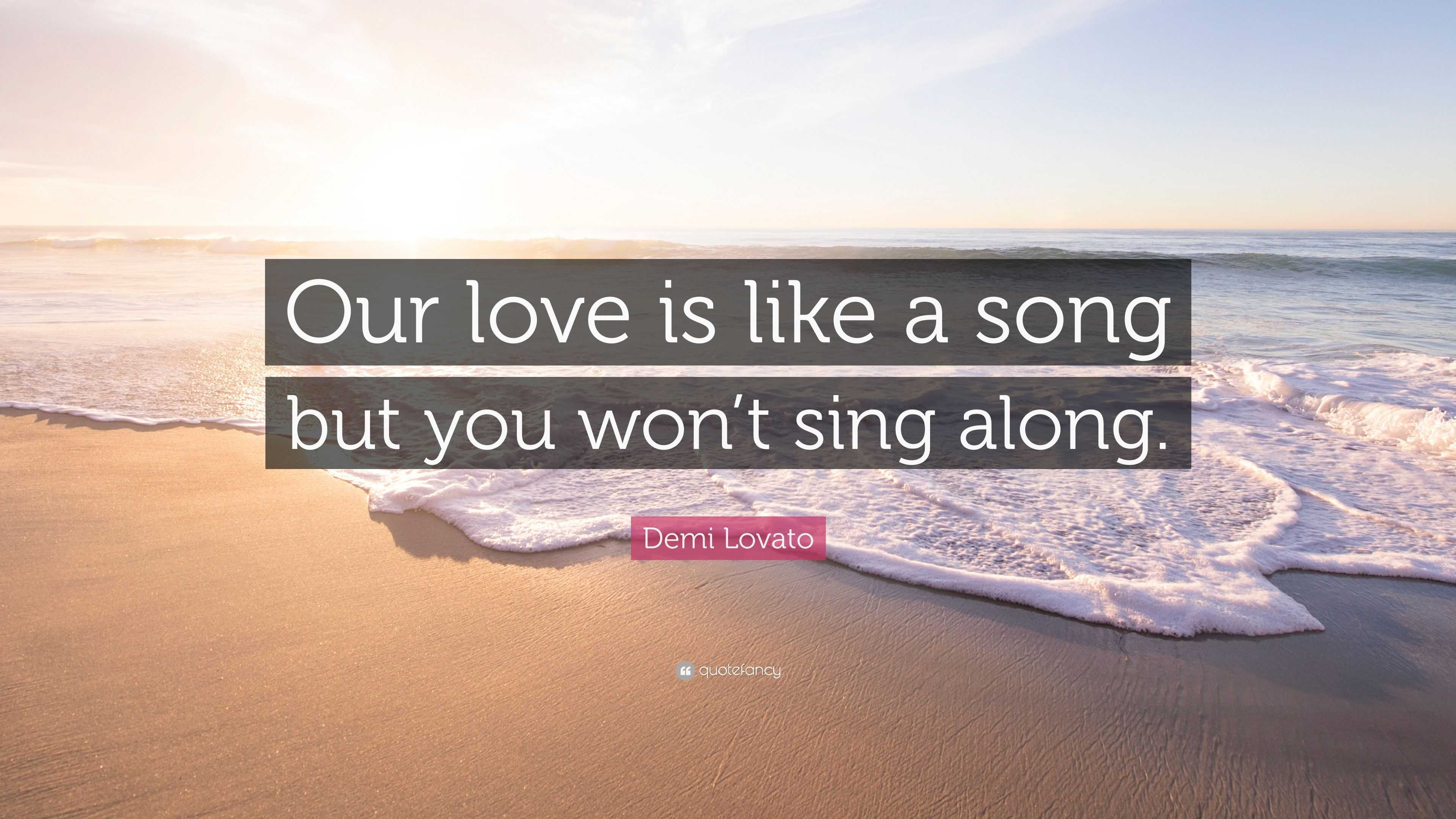 Demi Lovato Quote: “Our love is like a song but you won’t sing along.”