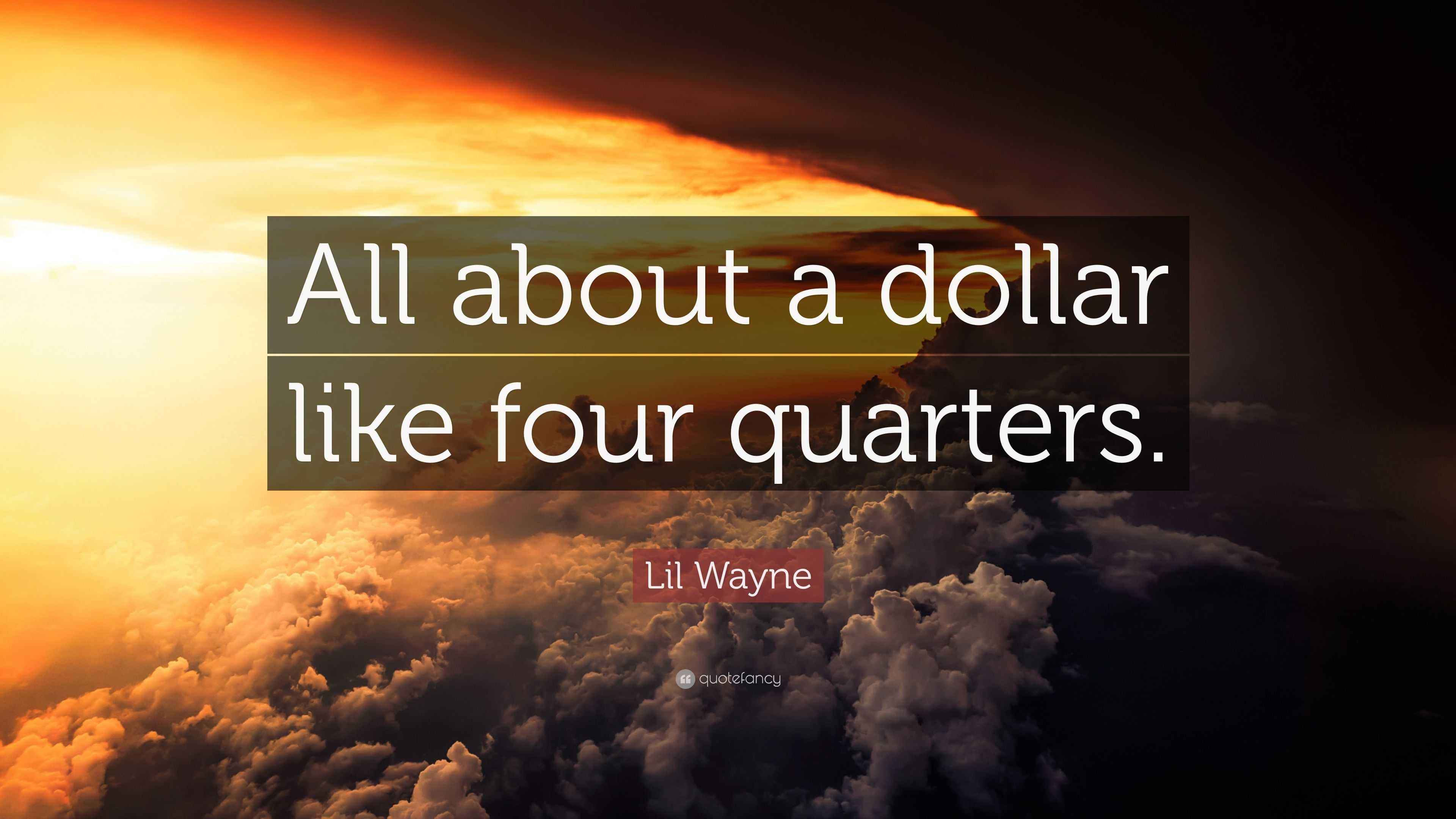 Lil Wayne Quote “All about a dollar like four quarters.”