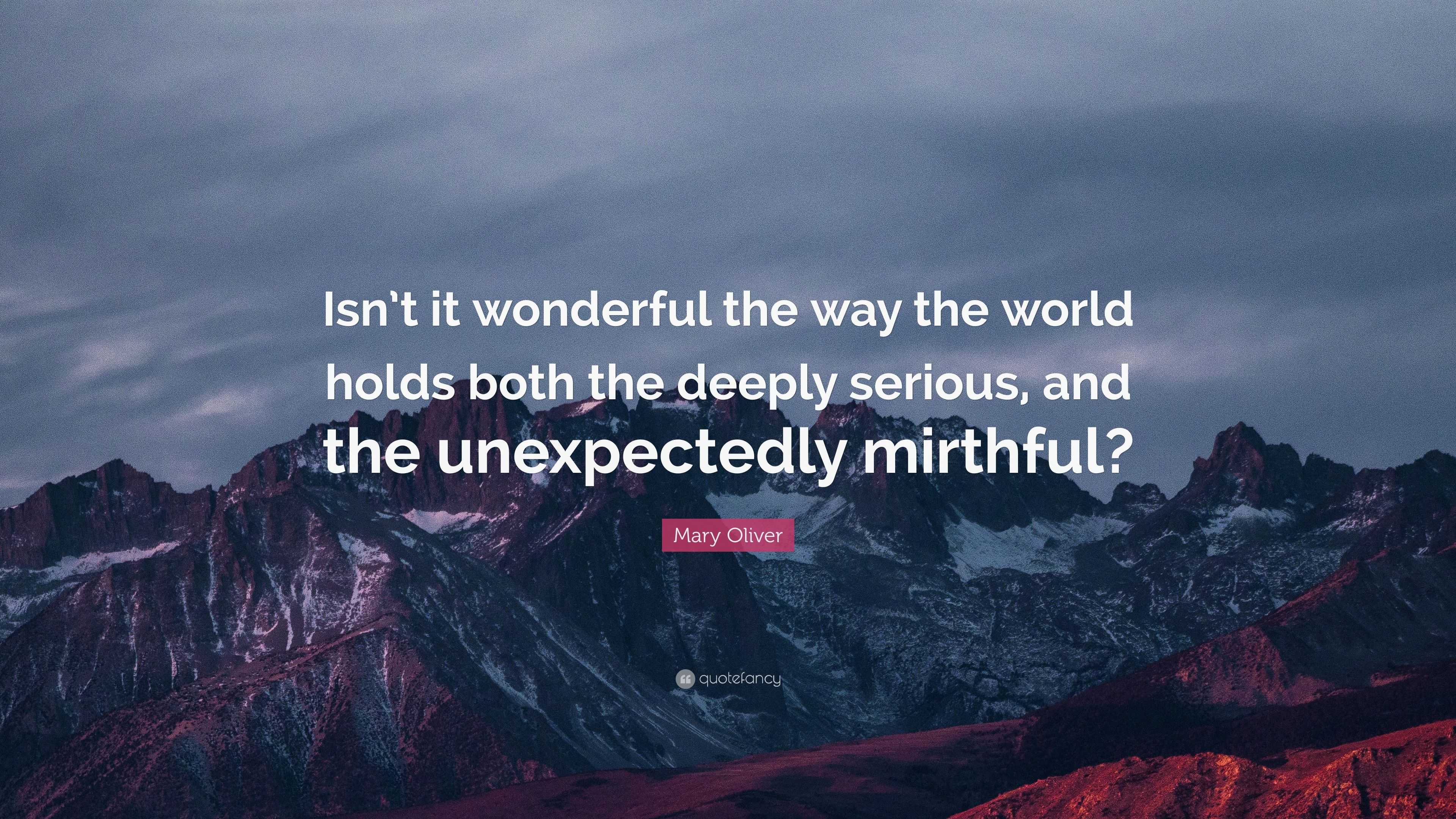 Mary Oliver Quote: “Isn’t it wonderful the way the world holds both the ...