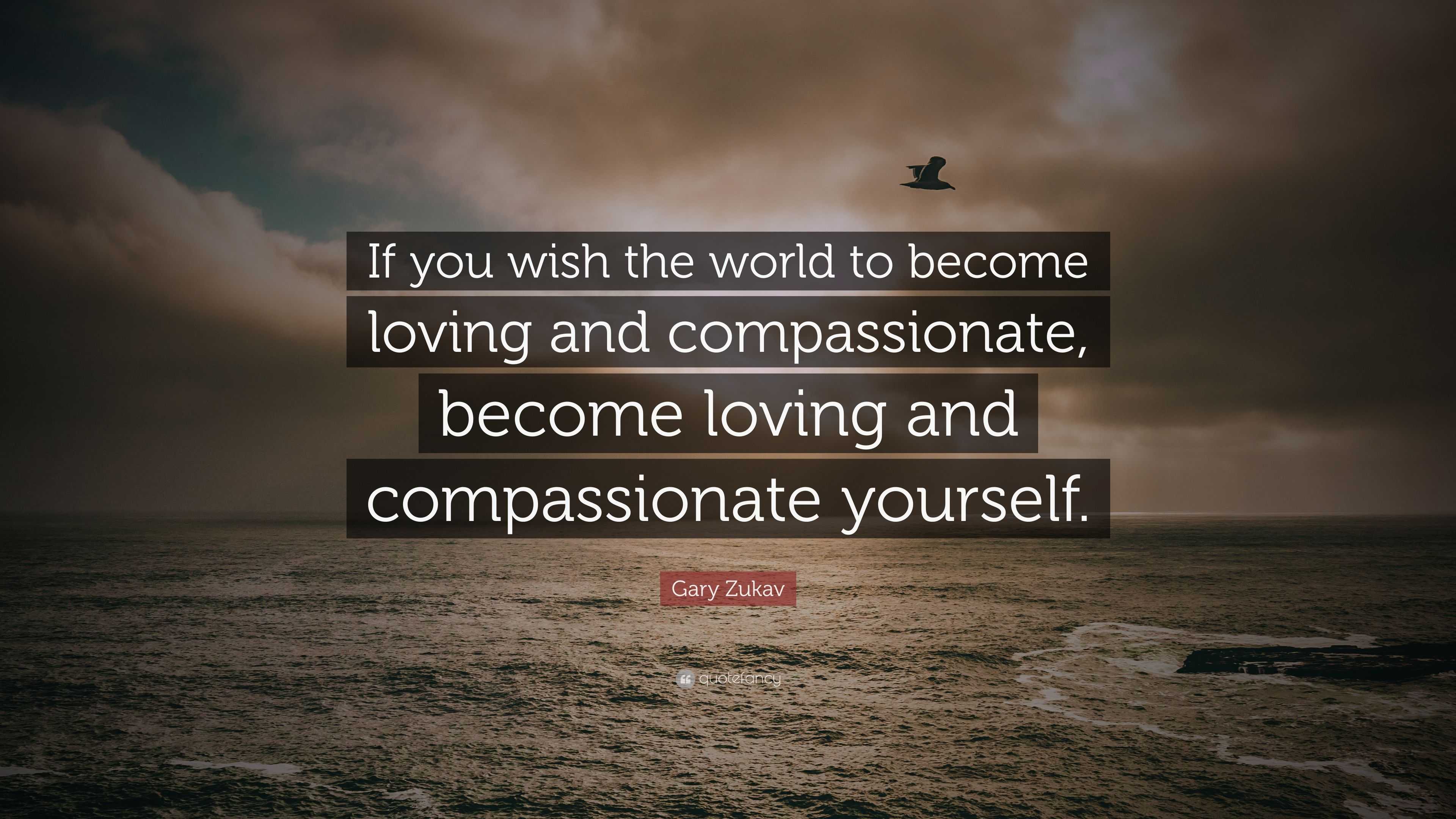 Gary Zukav Quote: “If you wish the world to become loving and ...