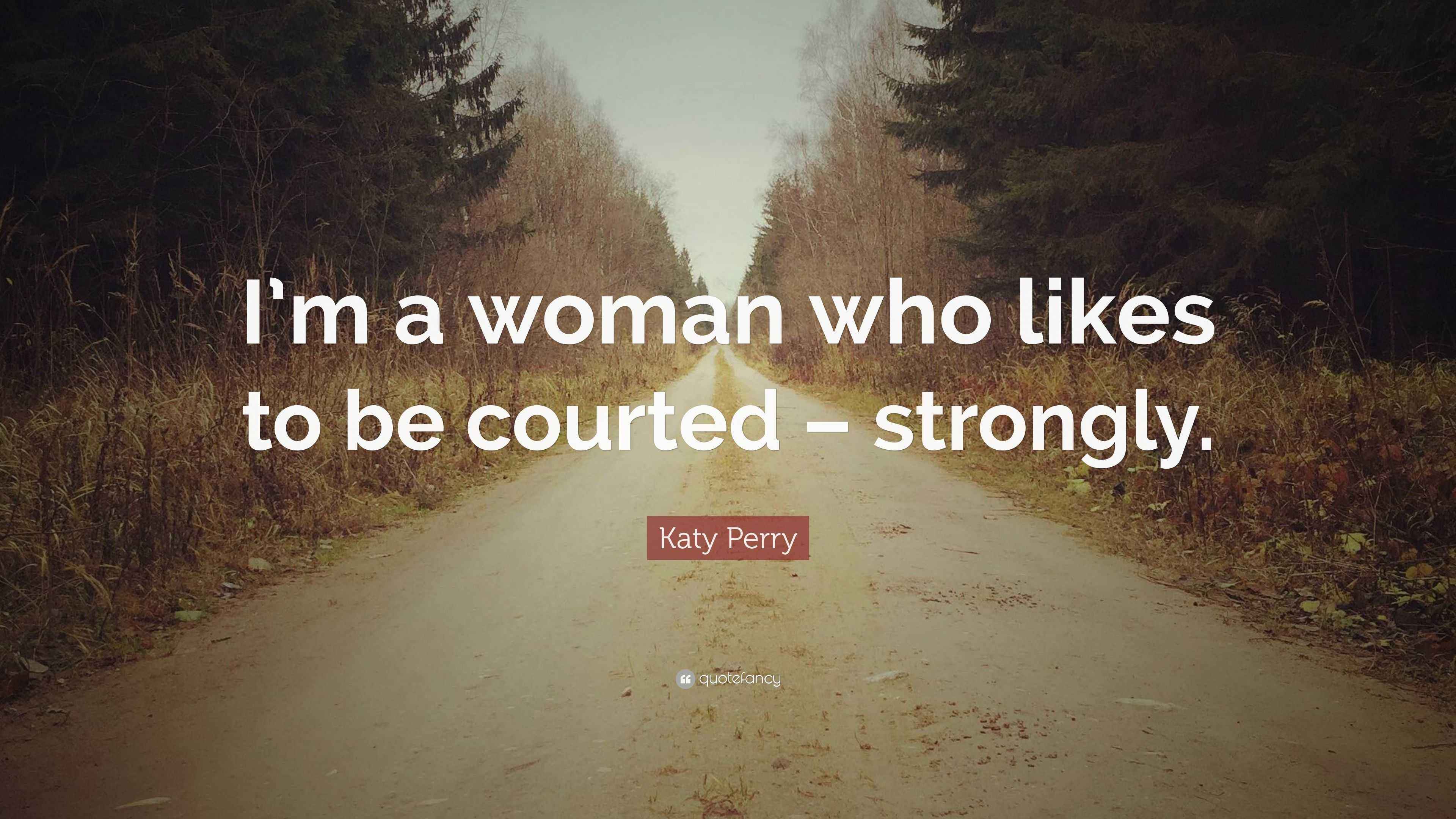 Katy Perry Quote “I’m a woman who likes to be courted strongly.”