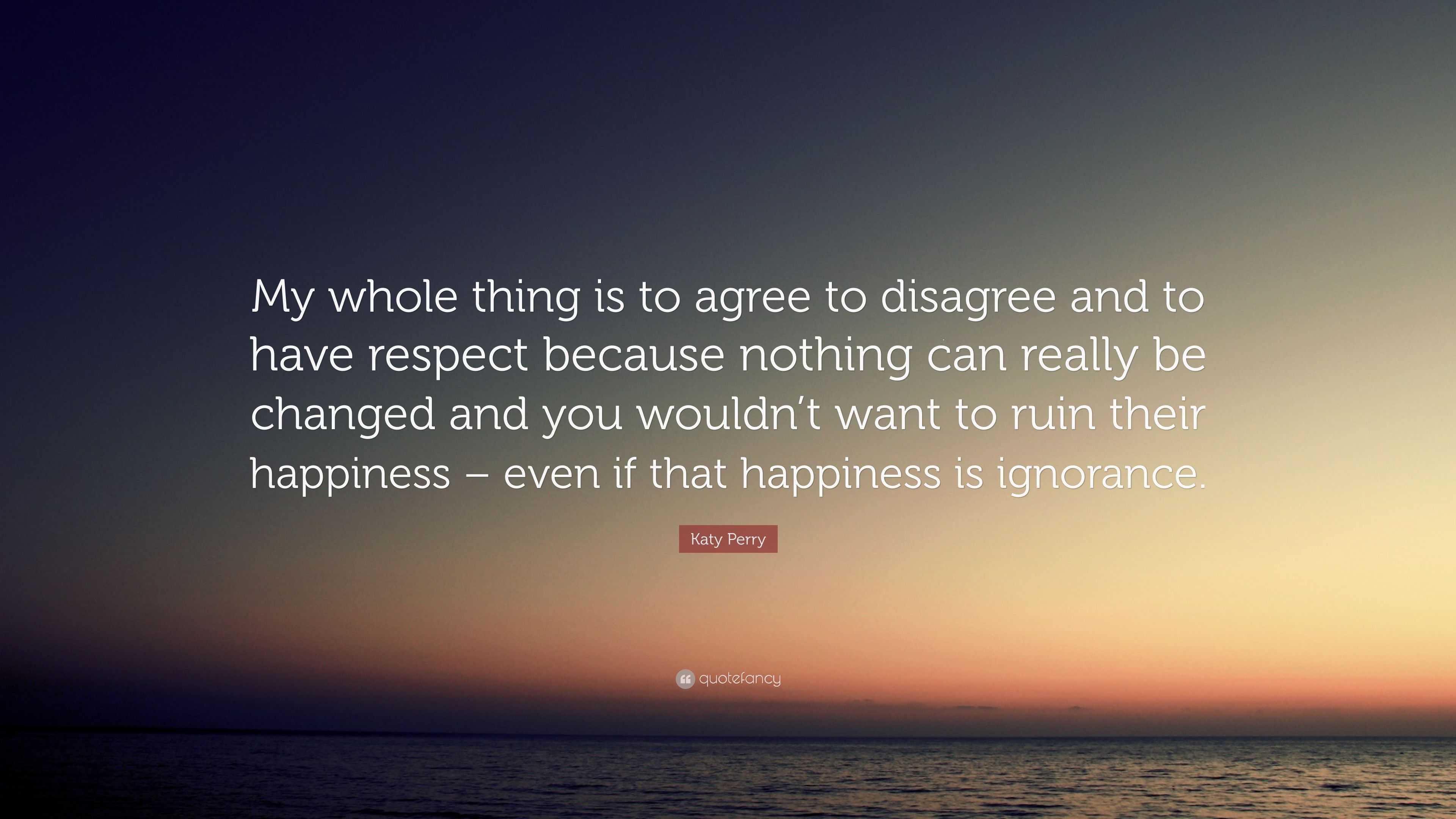 Katy Perry Quote: “My whole thing is to agree to disagree and to have ...