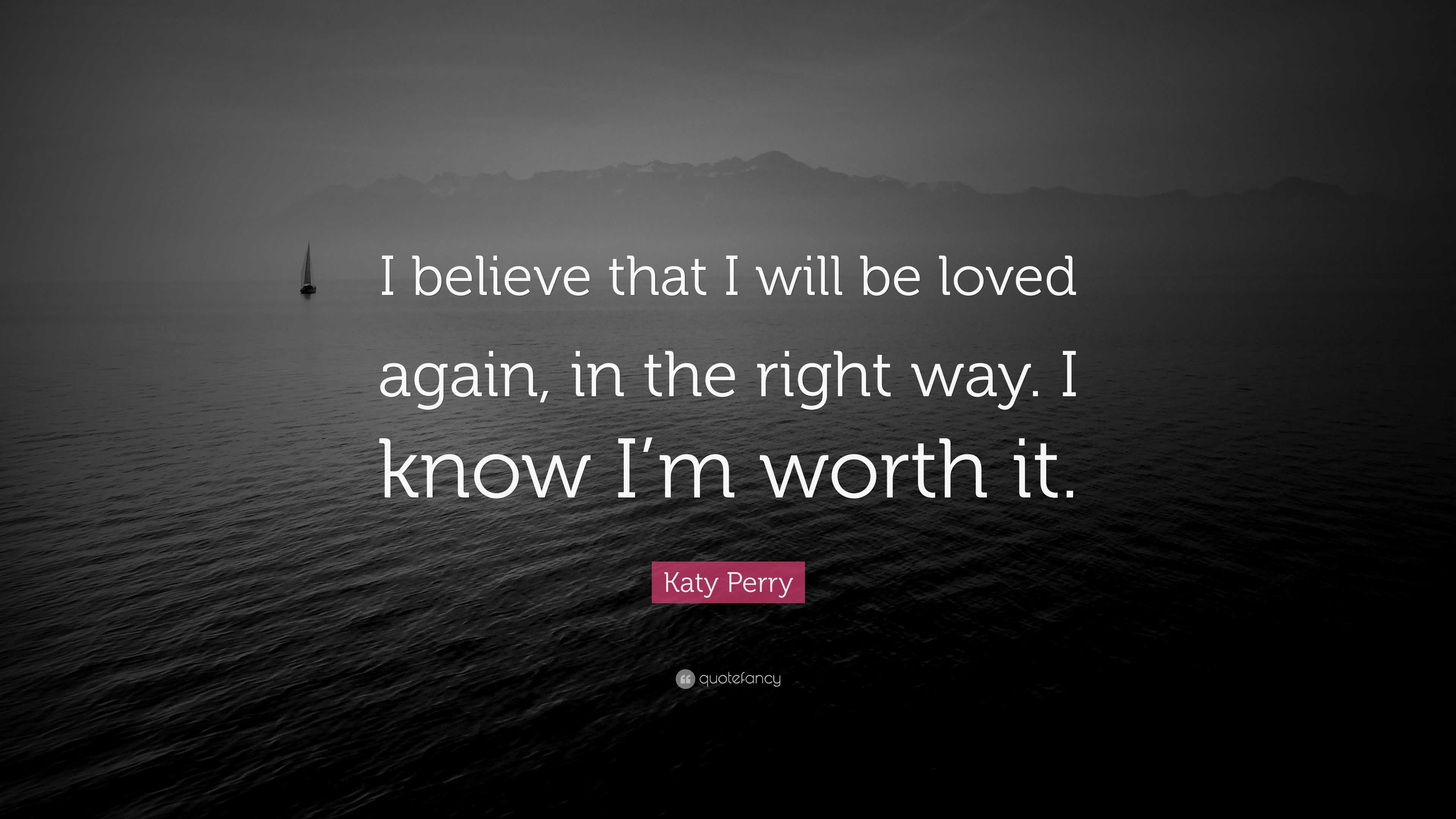 Katy Perry Quote: “I believe that I will be loved again, in the right ...