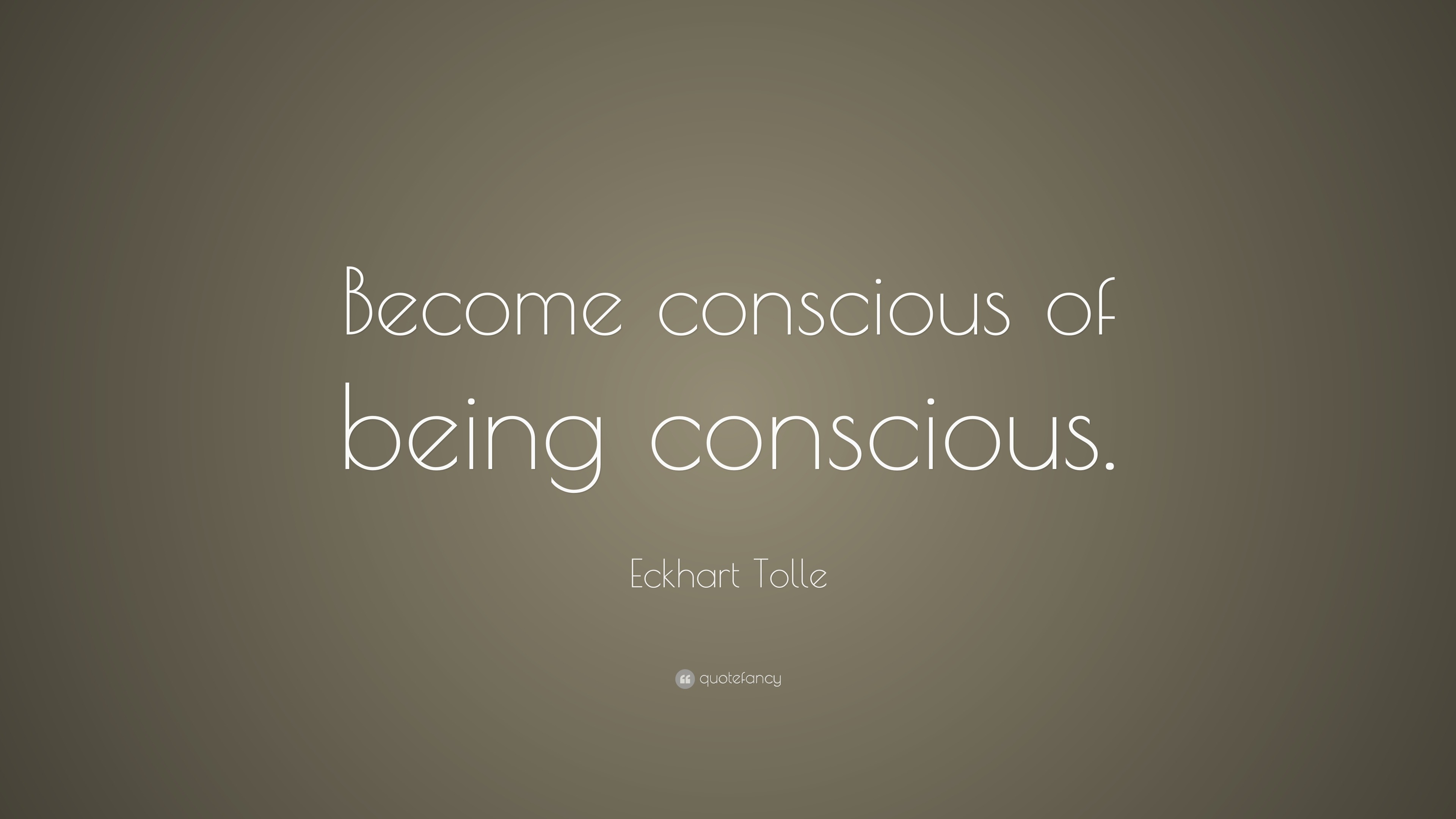 Eckhart Tolle Quote: “Become conscious of being conscious.”