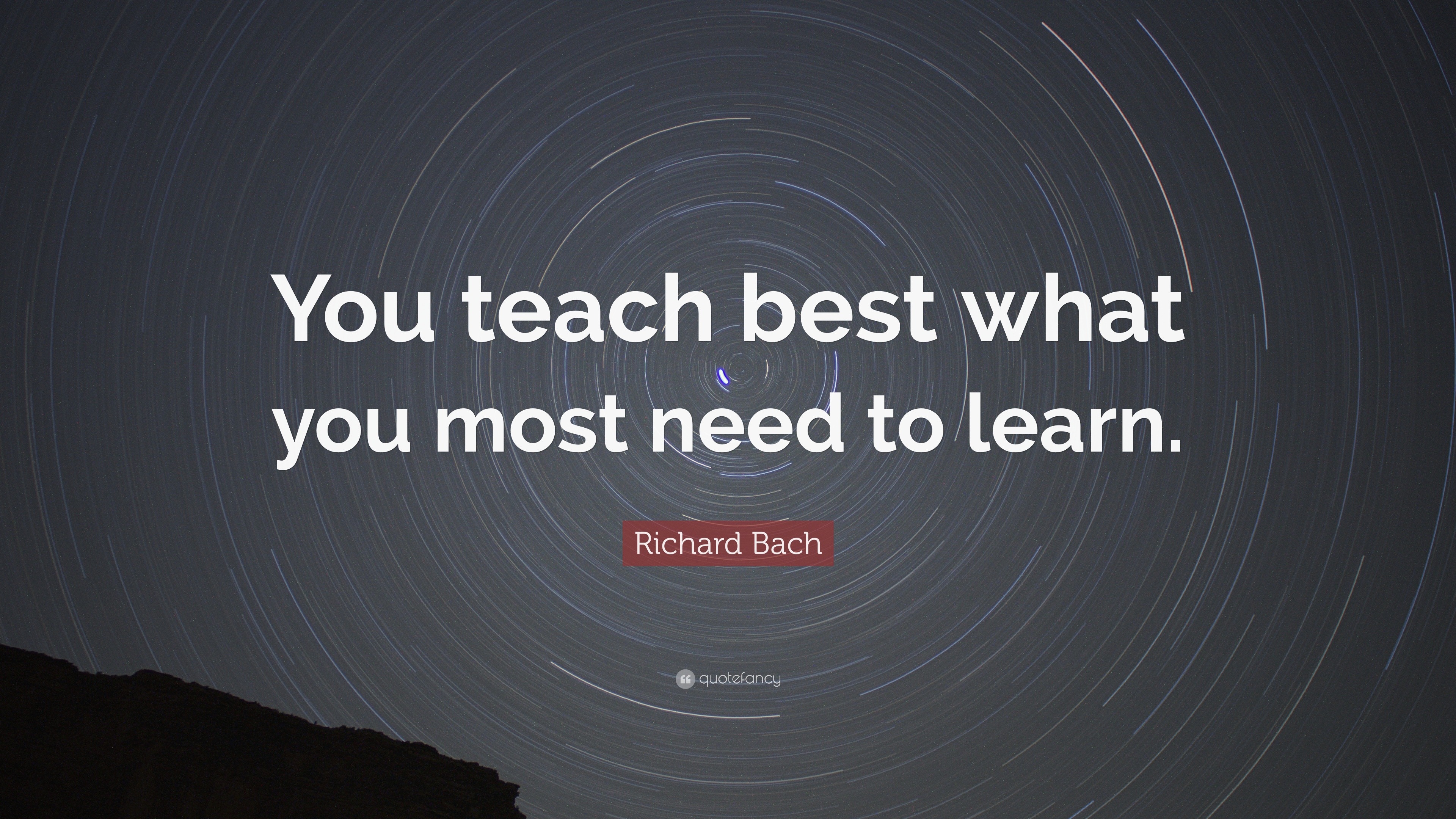 Richard Bach Quote: “You teach best what you most need to learn.”