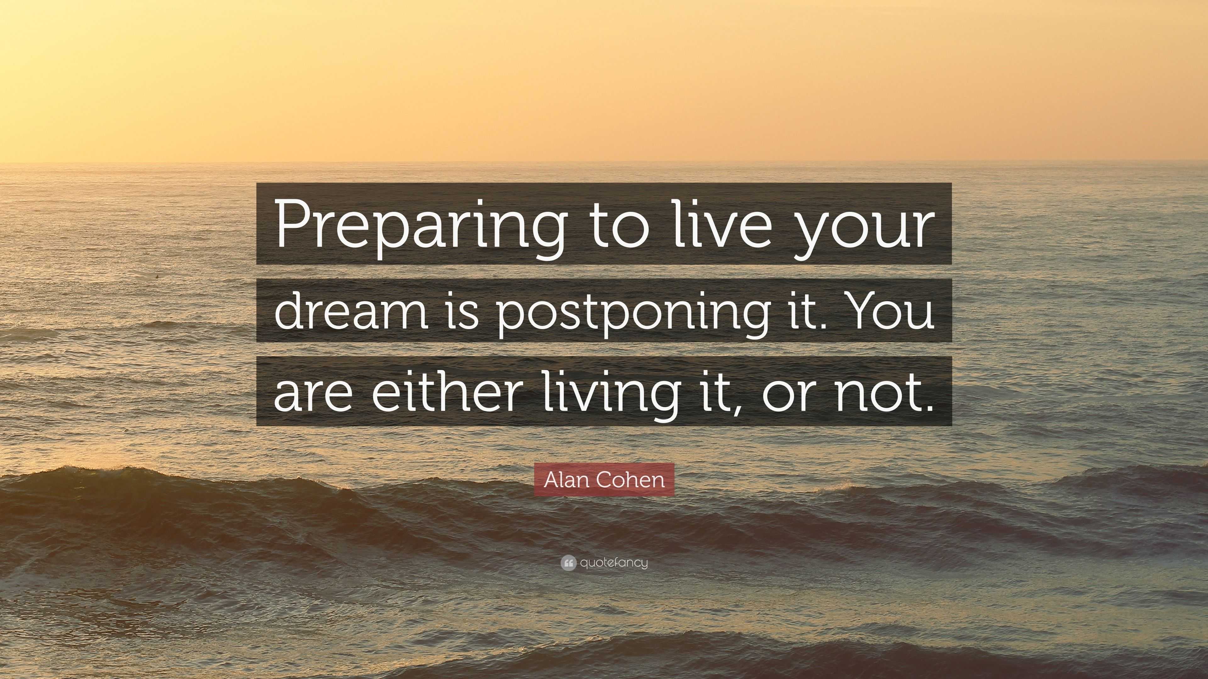 Alan Cohen Quote: “Preparing to live your dream is postponing it. You ...