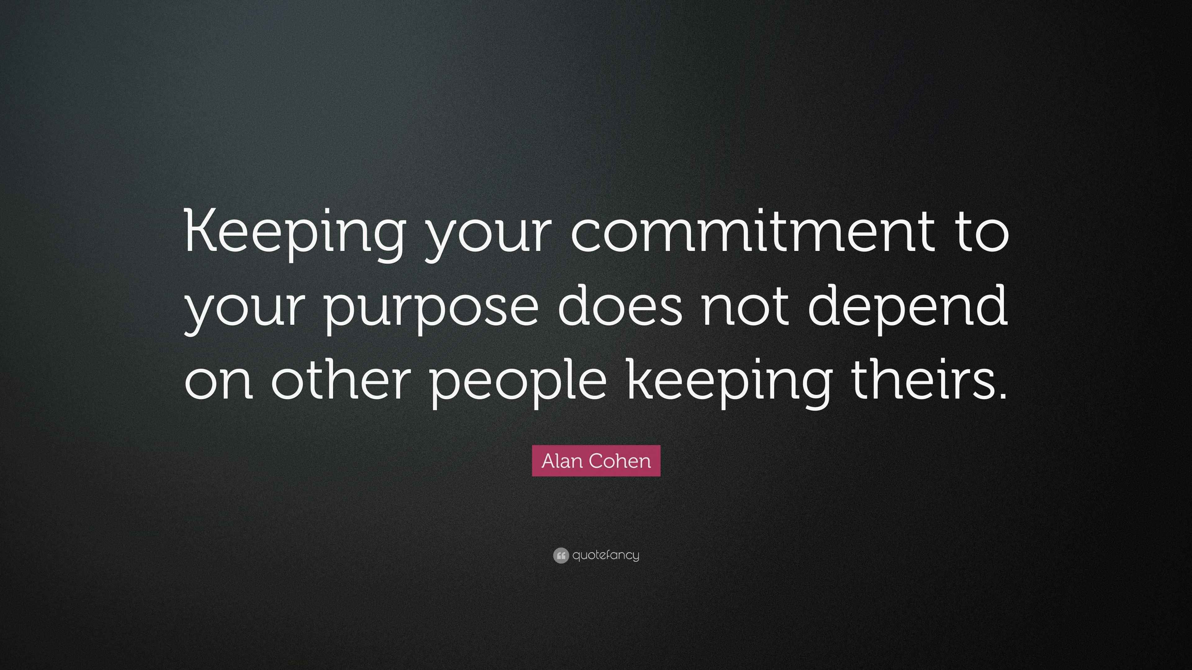 Alan Cohen Quote “Keeping your commitment to your purpose does not