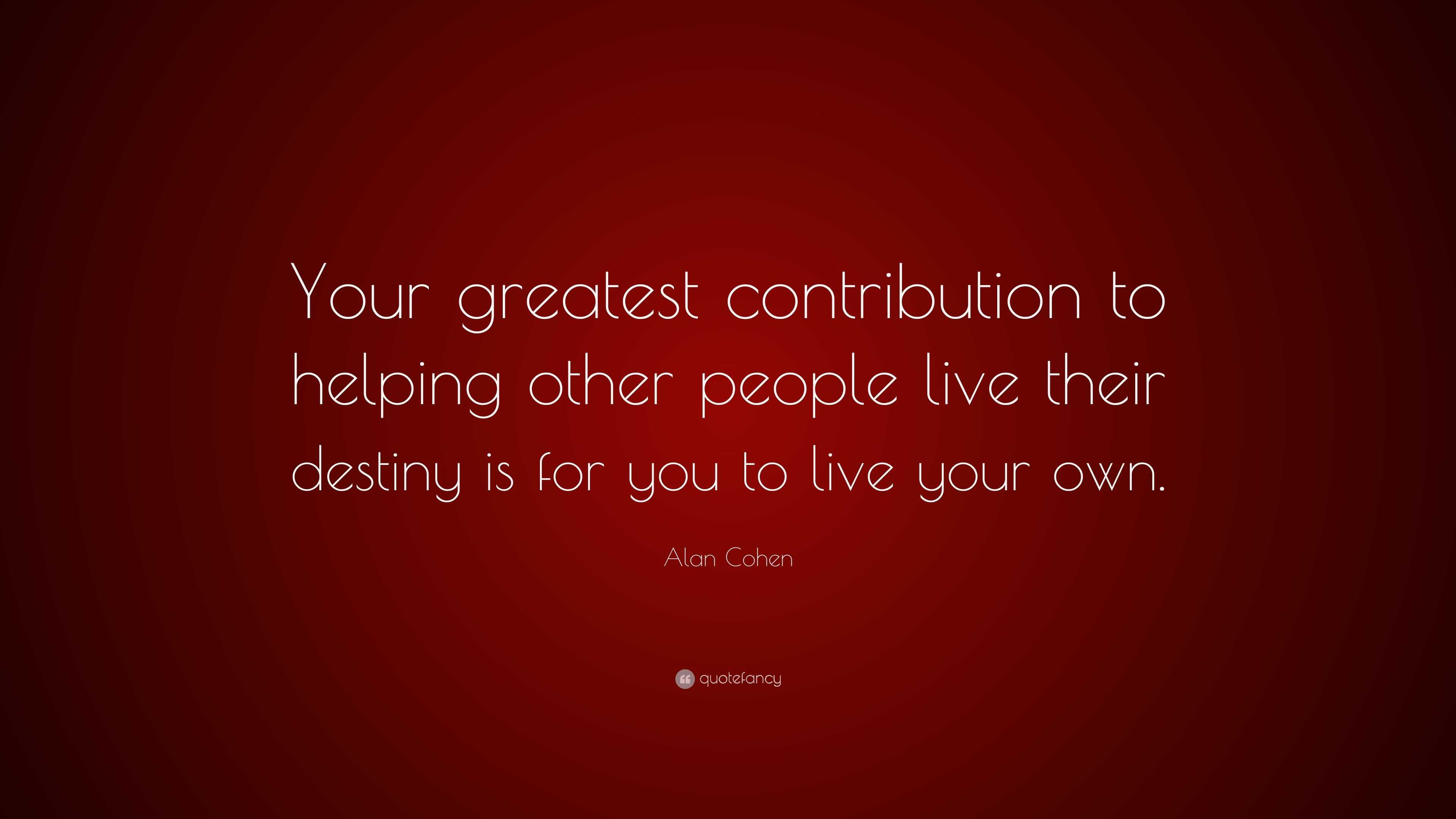 Alan Cohen Quote: “Your greatest contribution to helping other people ...