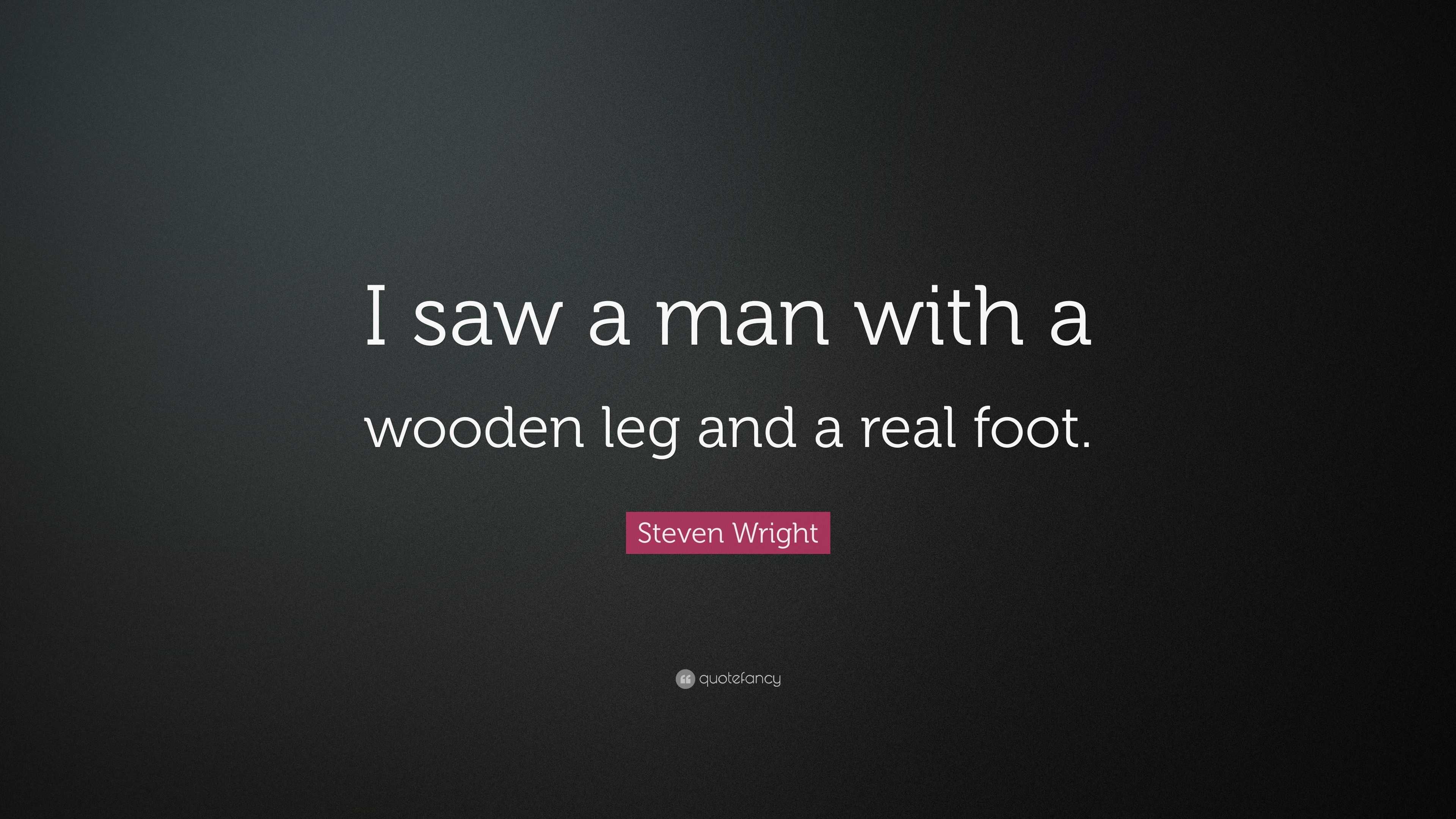 Steven Wright Quote “I saw a man with a wooden leg and a real foot.”