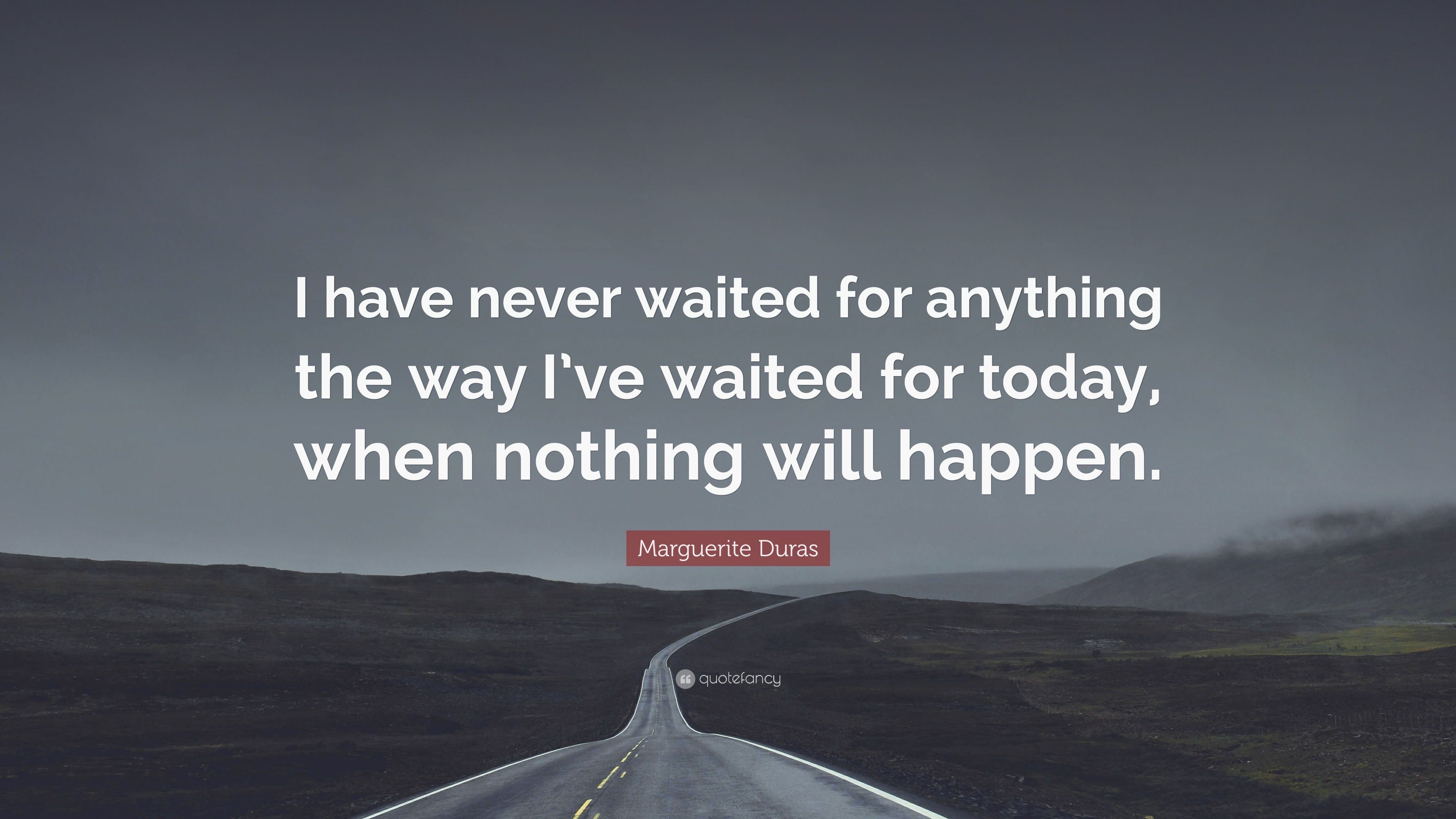 Marguerite Duras Quote: “I have never waited for anything the way I’ve ...