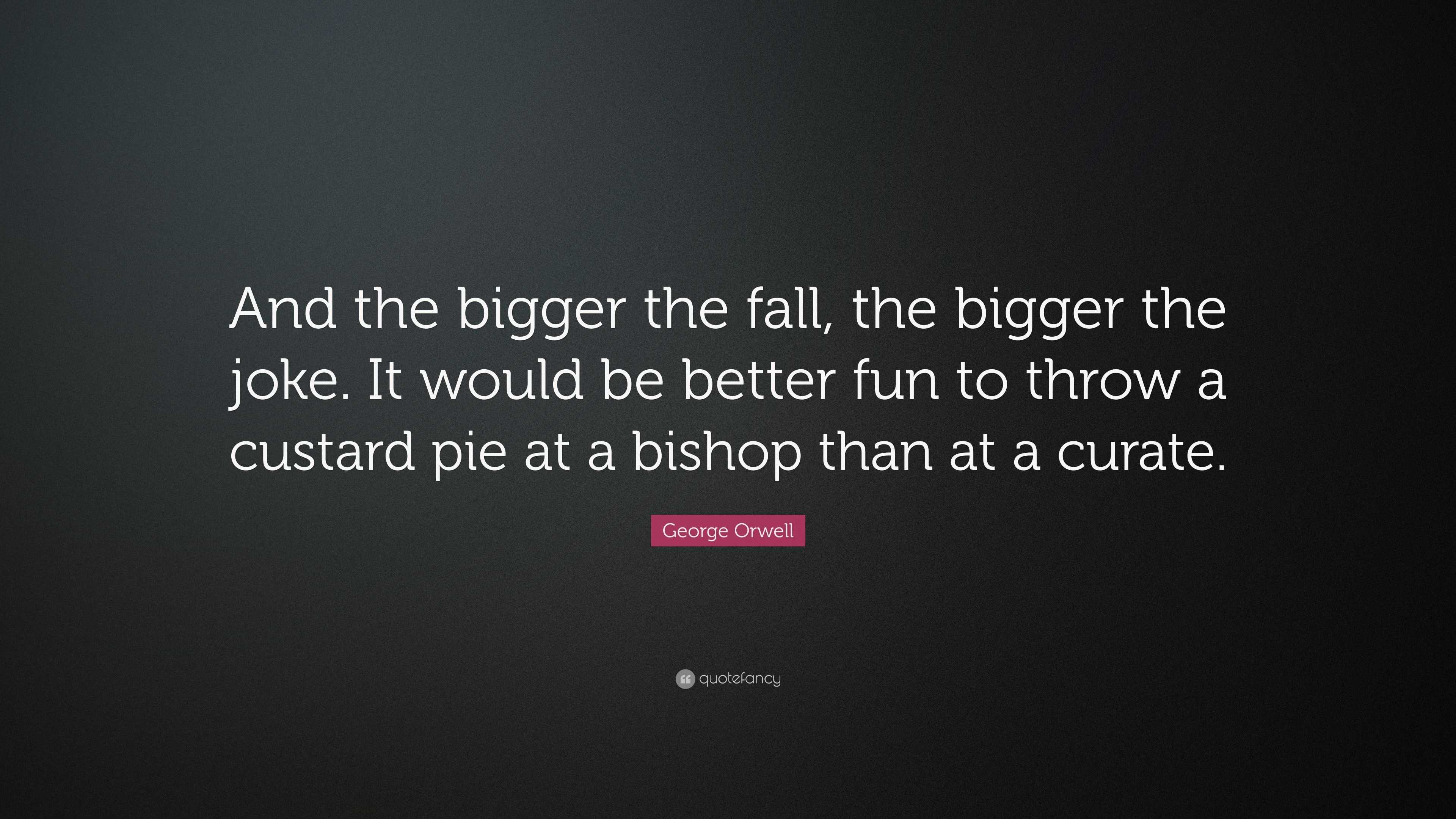 George Orwell Quote: “and The Bigger The Fall, The Bigger The Joke. It 