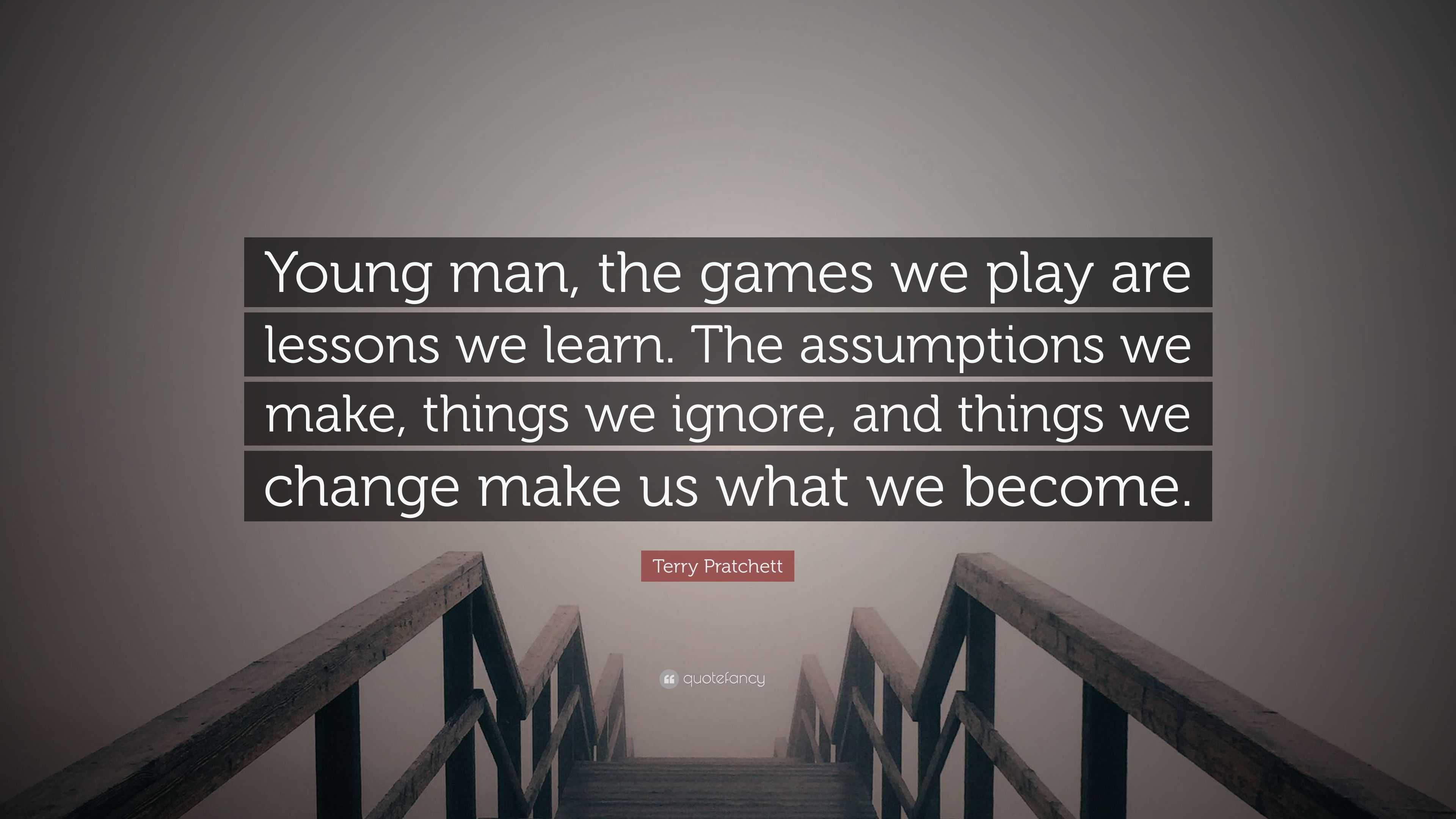 Terry Pratchett Quote: “Young man, the games we play are lessons we learn.  The assumptions we make, things we ignore, and things we change make ...”