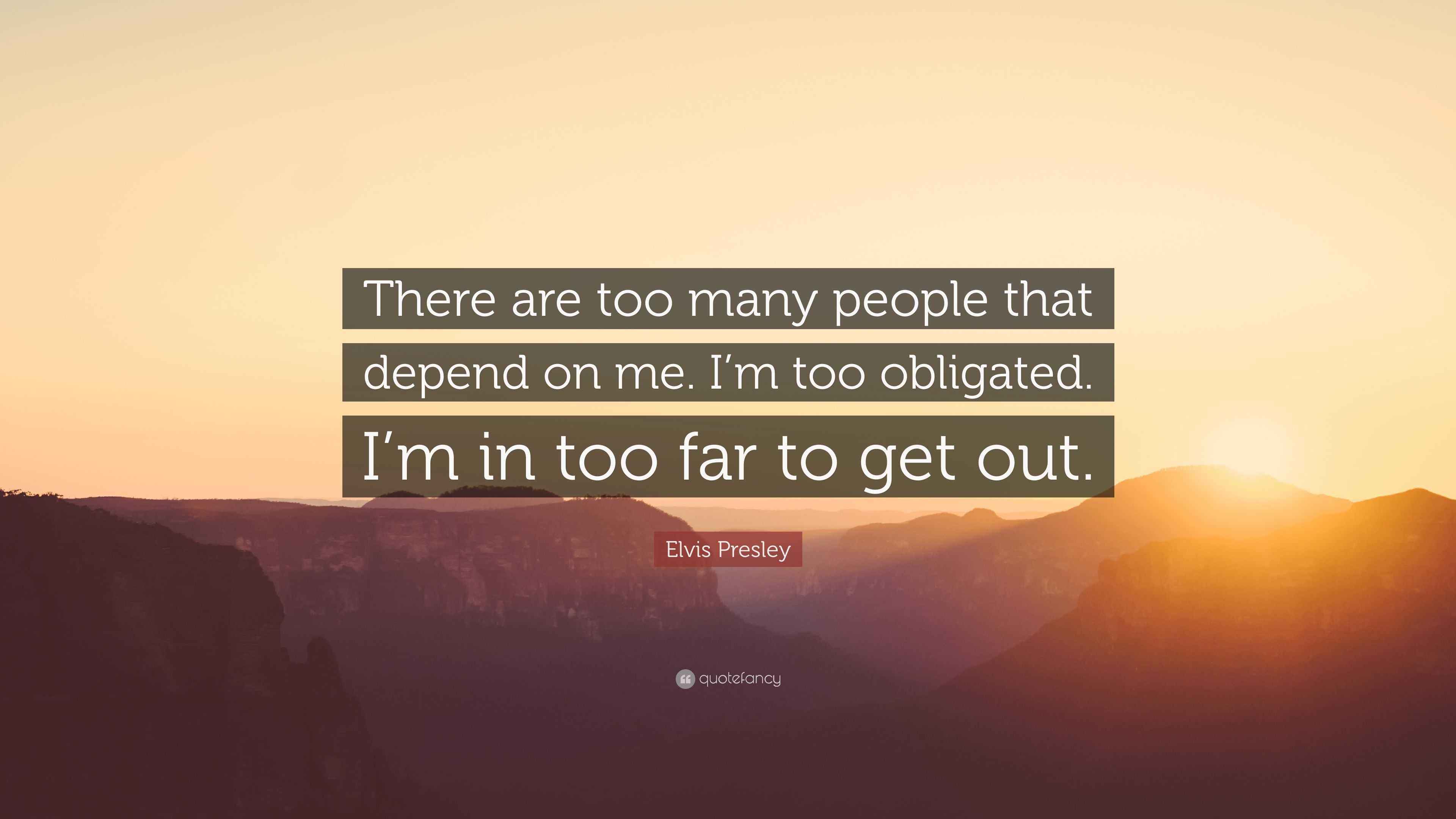 Too Many Involved Quotes Elvis Presley Quote: “There are too many people that depend on me. I’m ...