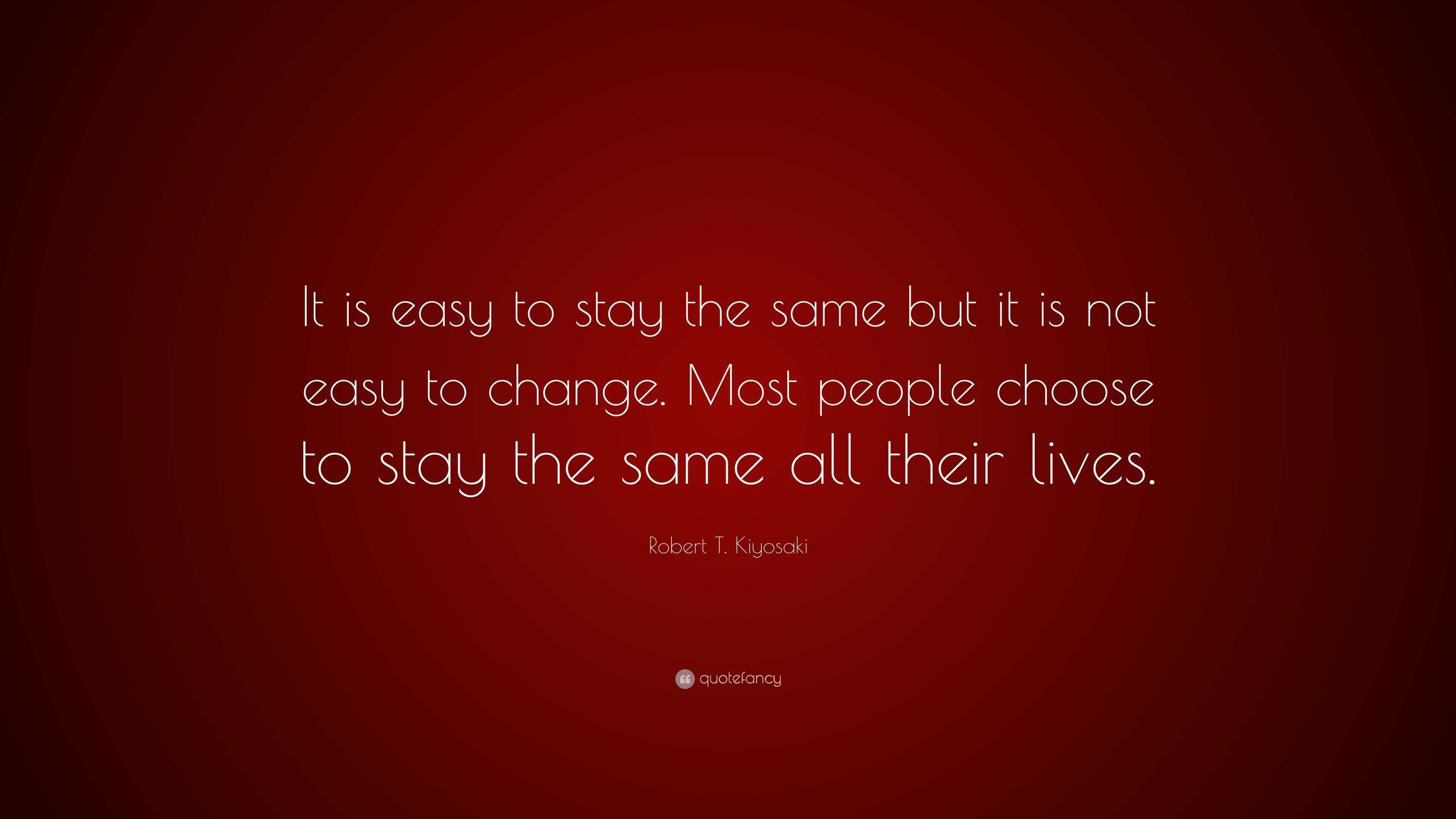 Robert T Kiyosaki Quote It Is Easy To Stay The Same But It Is Not Easy Robert T Kiyosaki Quote It Is Easy To Stay The Same But It Is Not Easy
