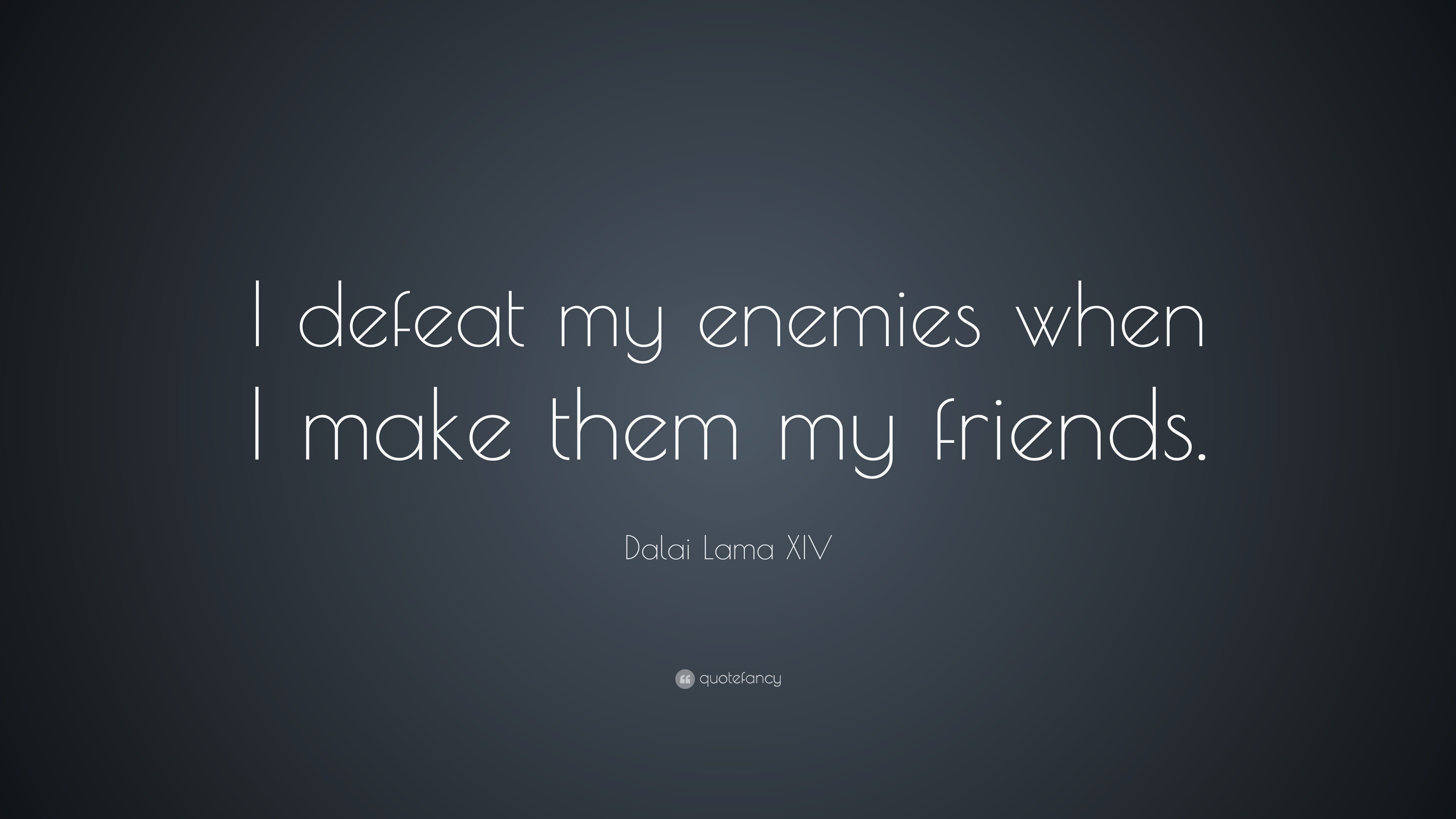 Dalai Lama XIV Quote: “I defeat my enemies when I make them my friends.”