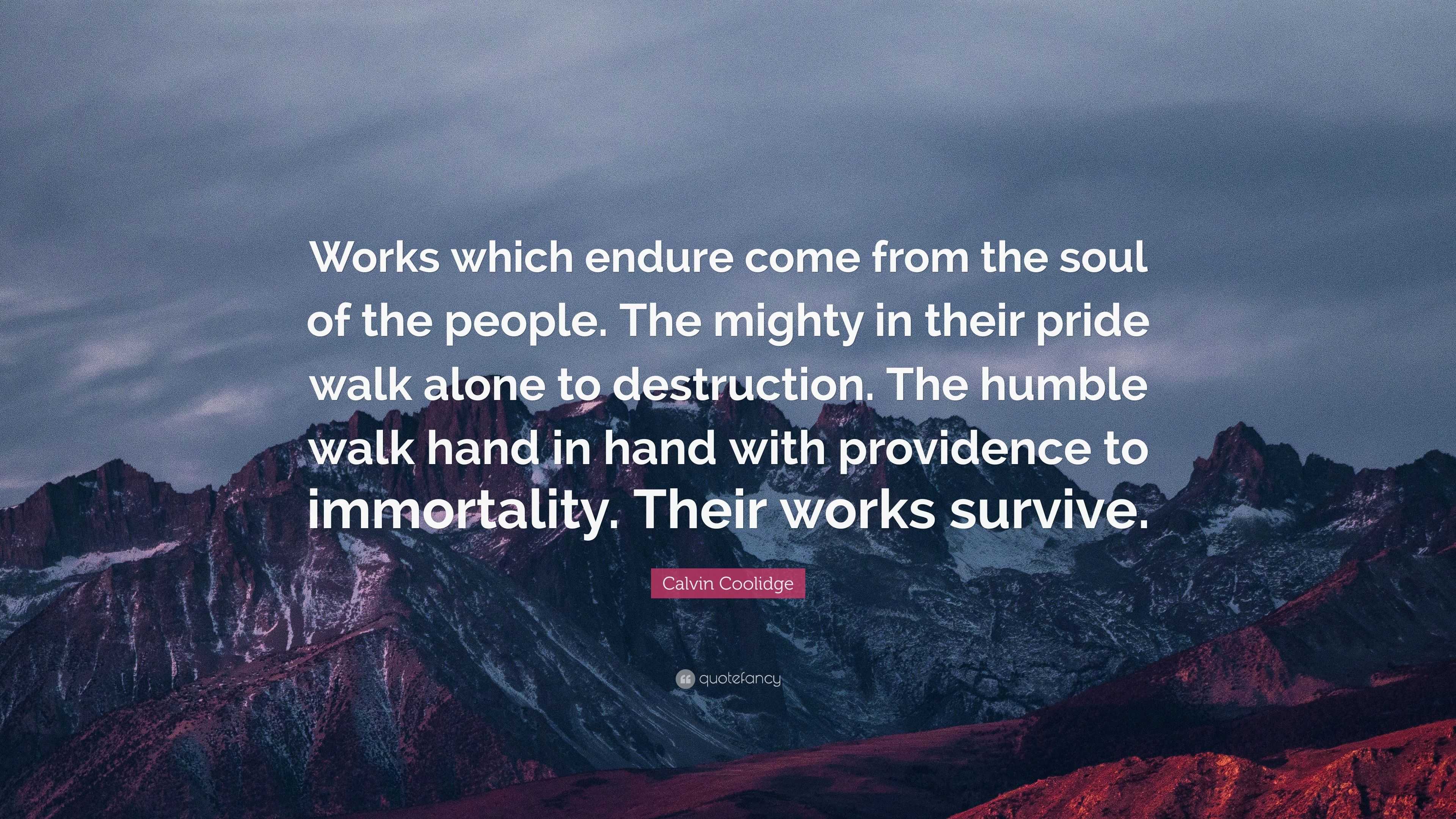 Calvin Coolidge Quote: “Works which endure come from the soul of the ...