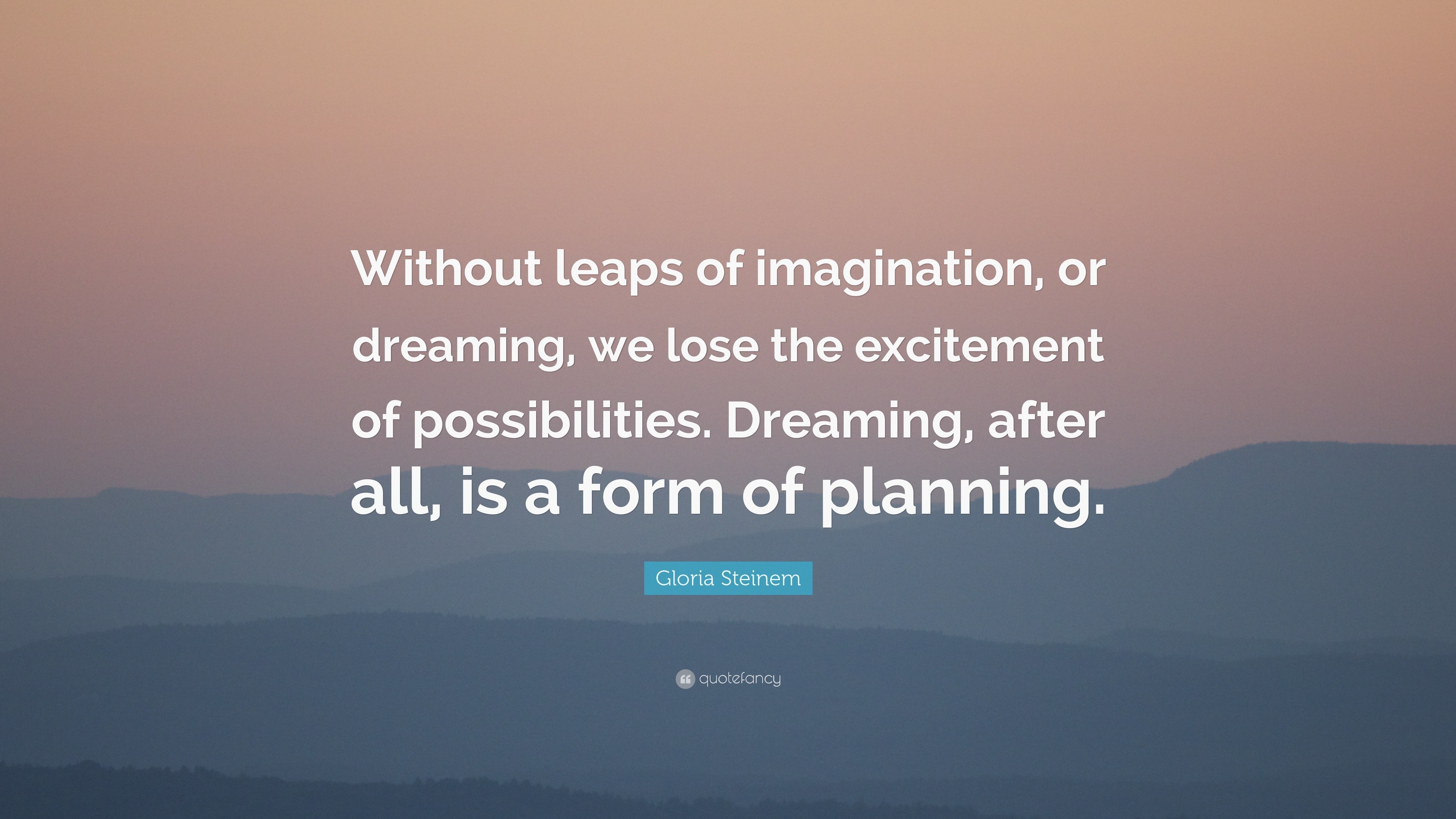 Gloria Steinem Quote: “Without leaps of imagination, or dreaming, we ...