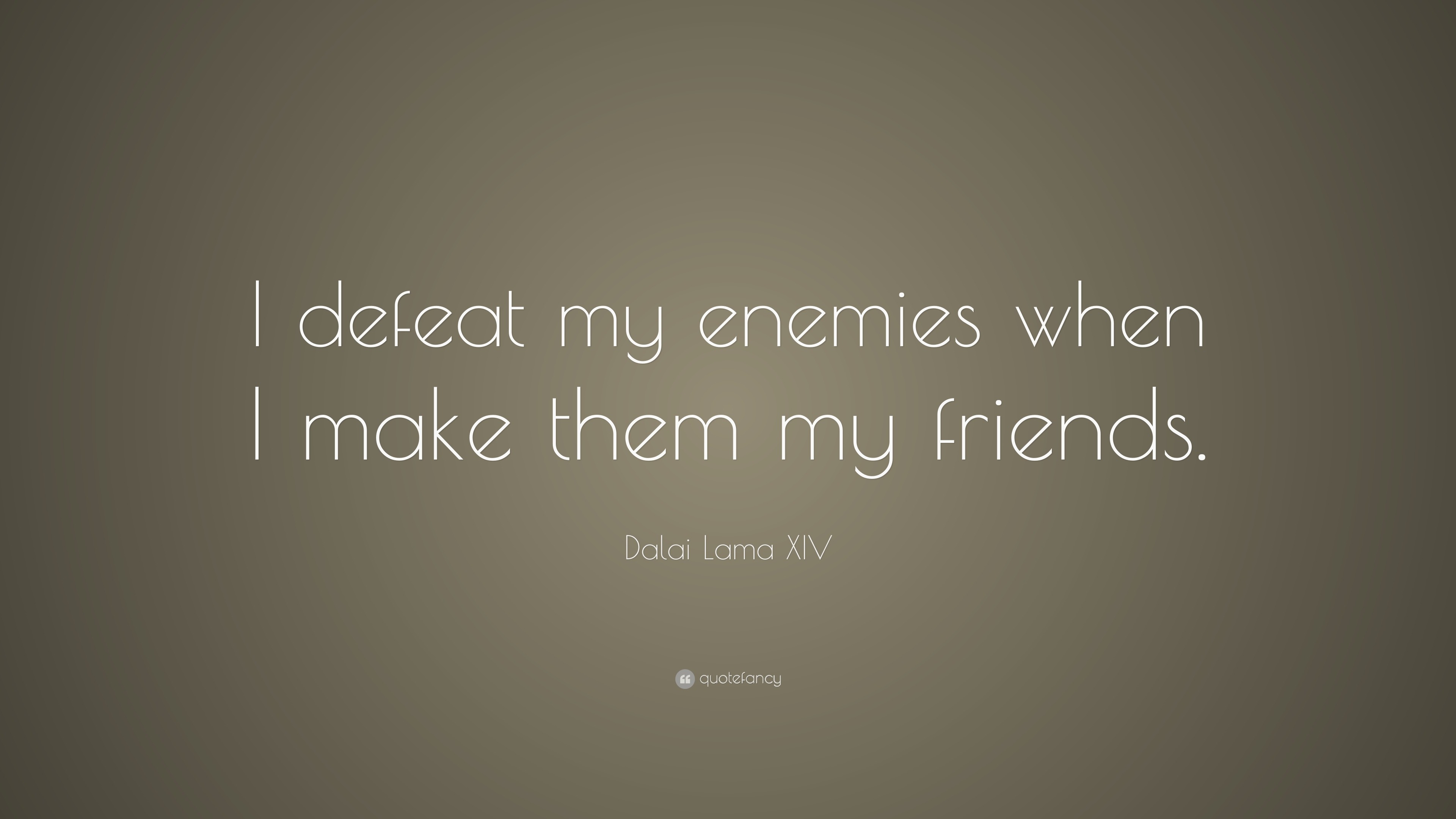 Dalai Lama XIV Quote: "I defeat my enemies when I make them my friends ...