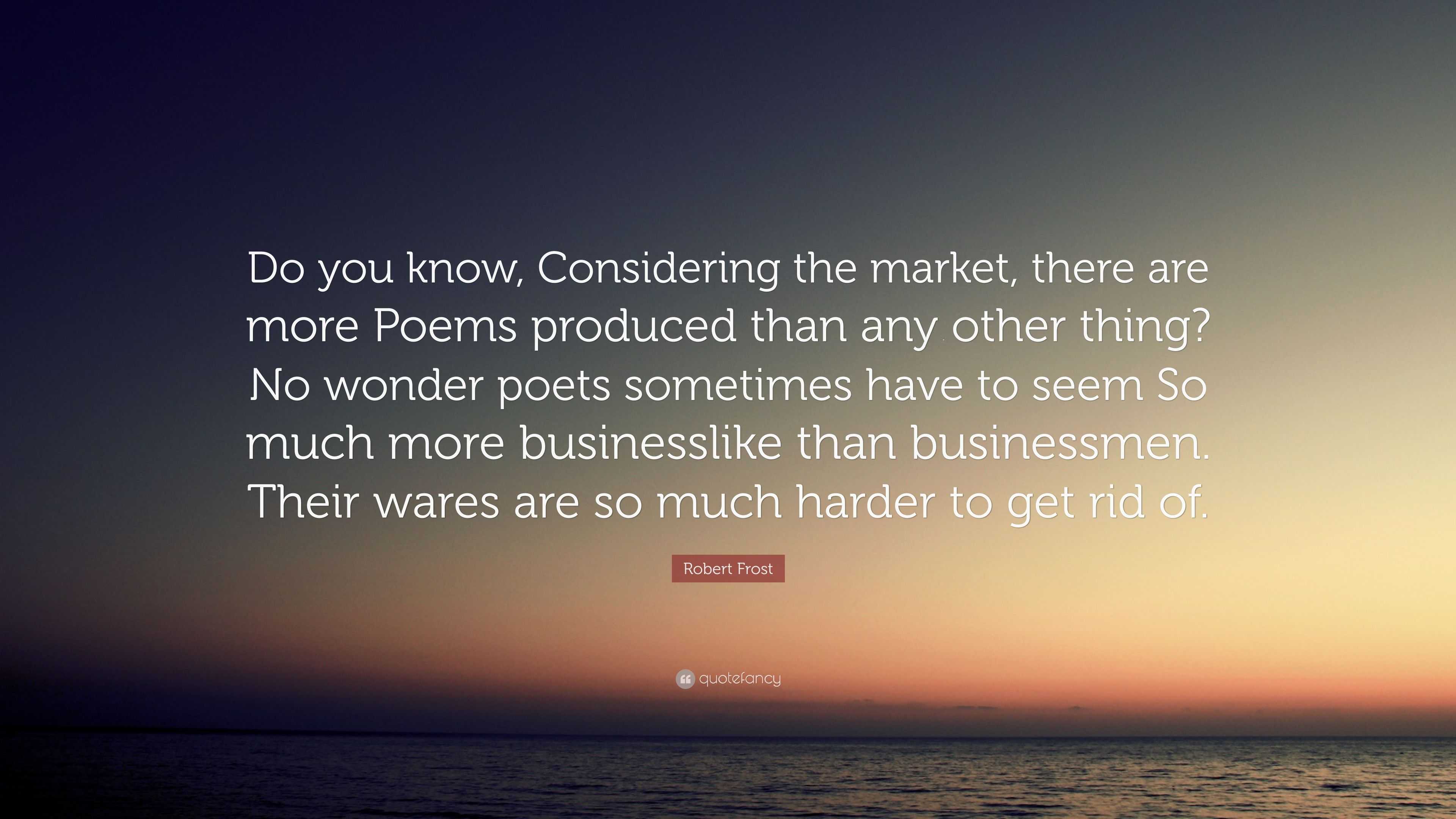 Robert Frost Quote: “Do you know, Considering the market, there are ...