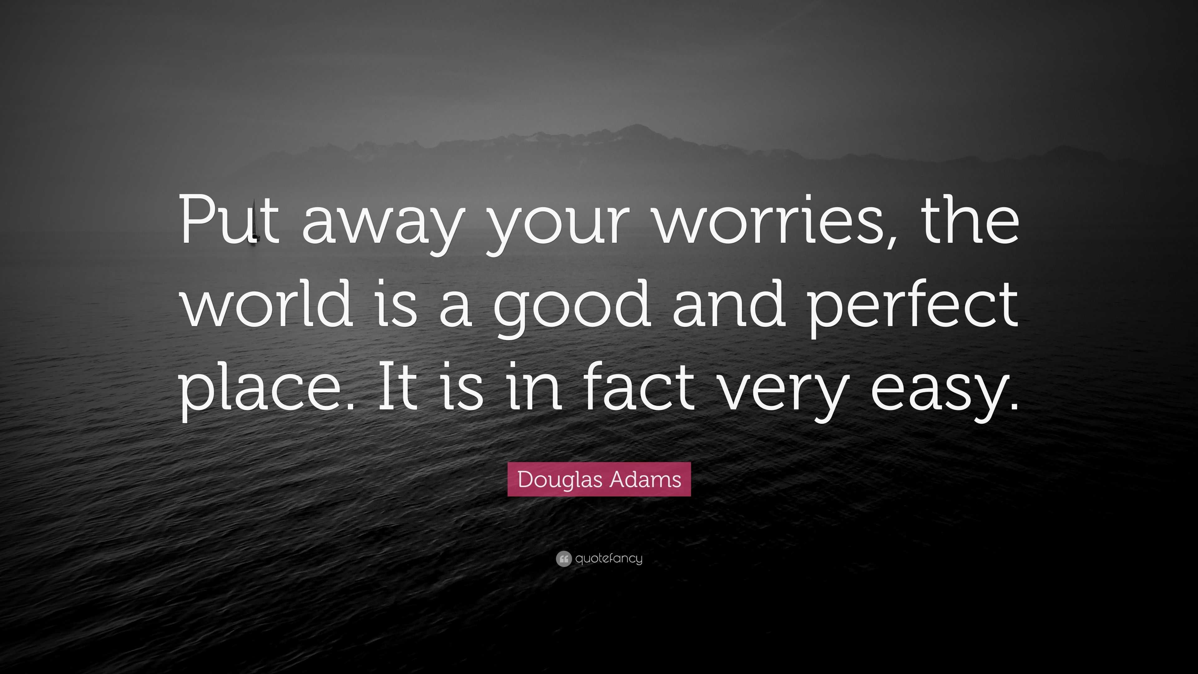 Douglas Adams Quote: “Put away your worries, the world is a good and ...