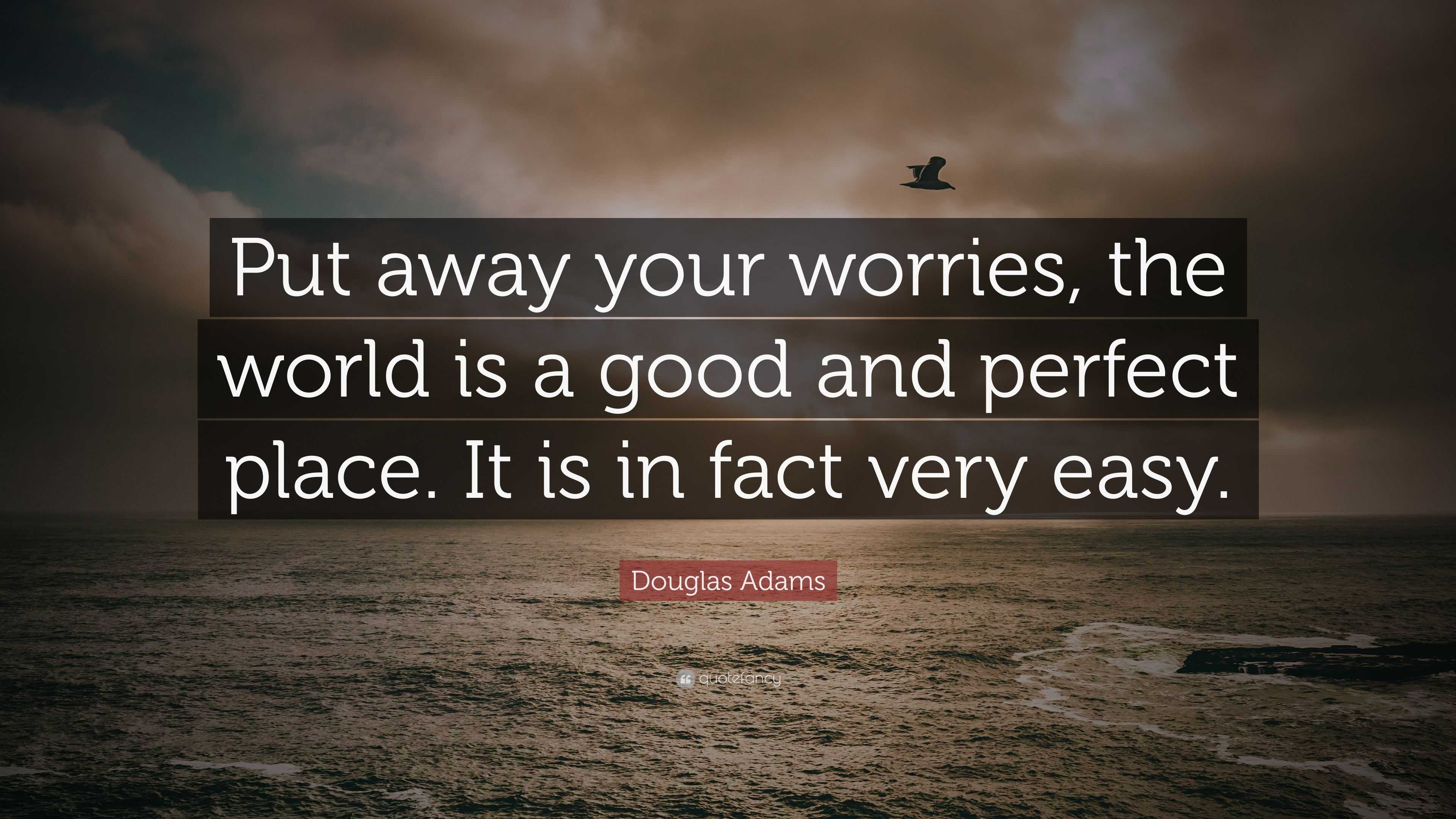 Douglas Adams Quote: “Put away your worries, the world is a good and ...