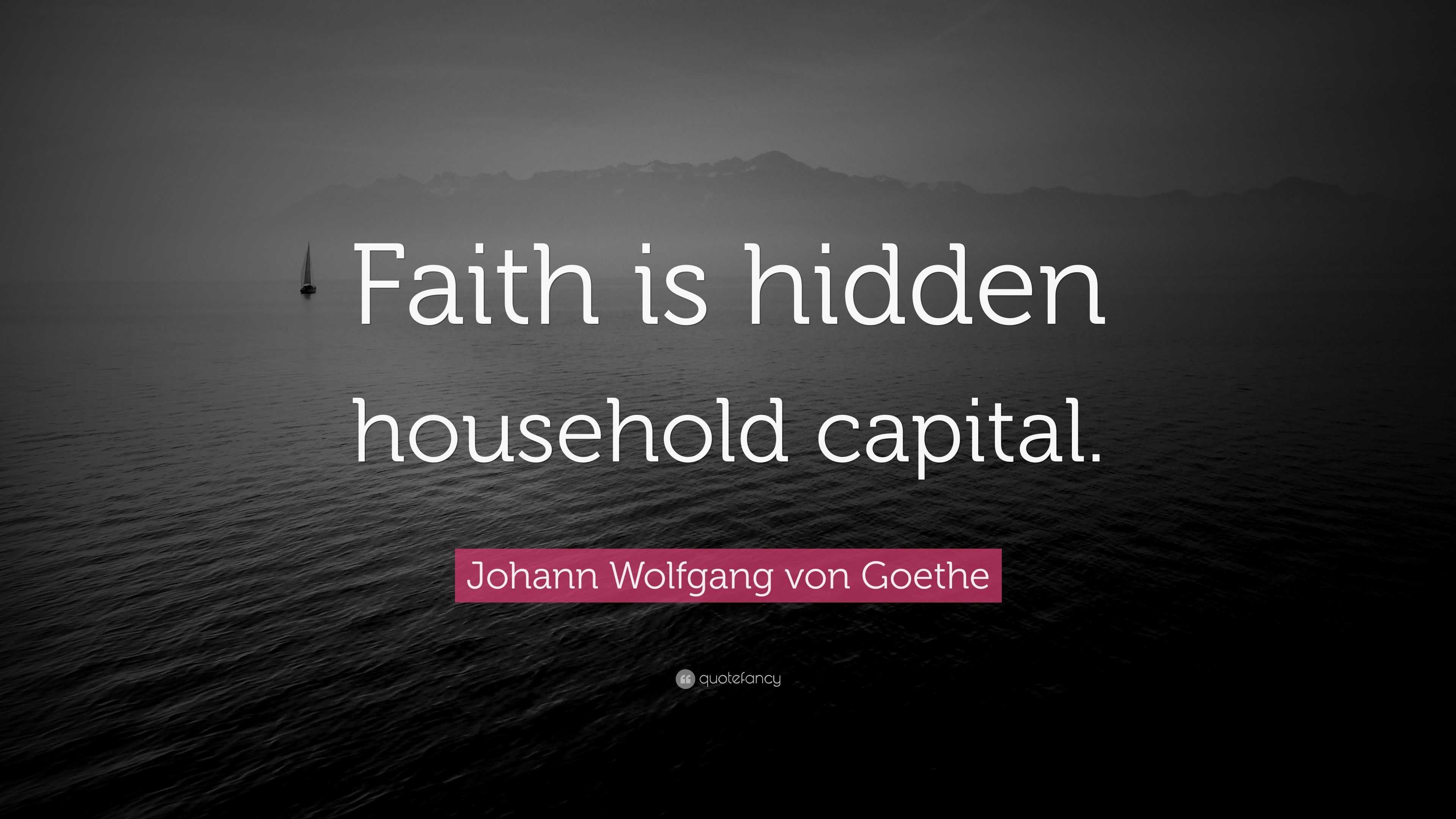 Johann Wolfgang Von Goethe Quote Faith Is Hidden Household Capital”