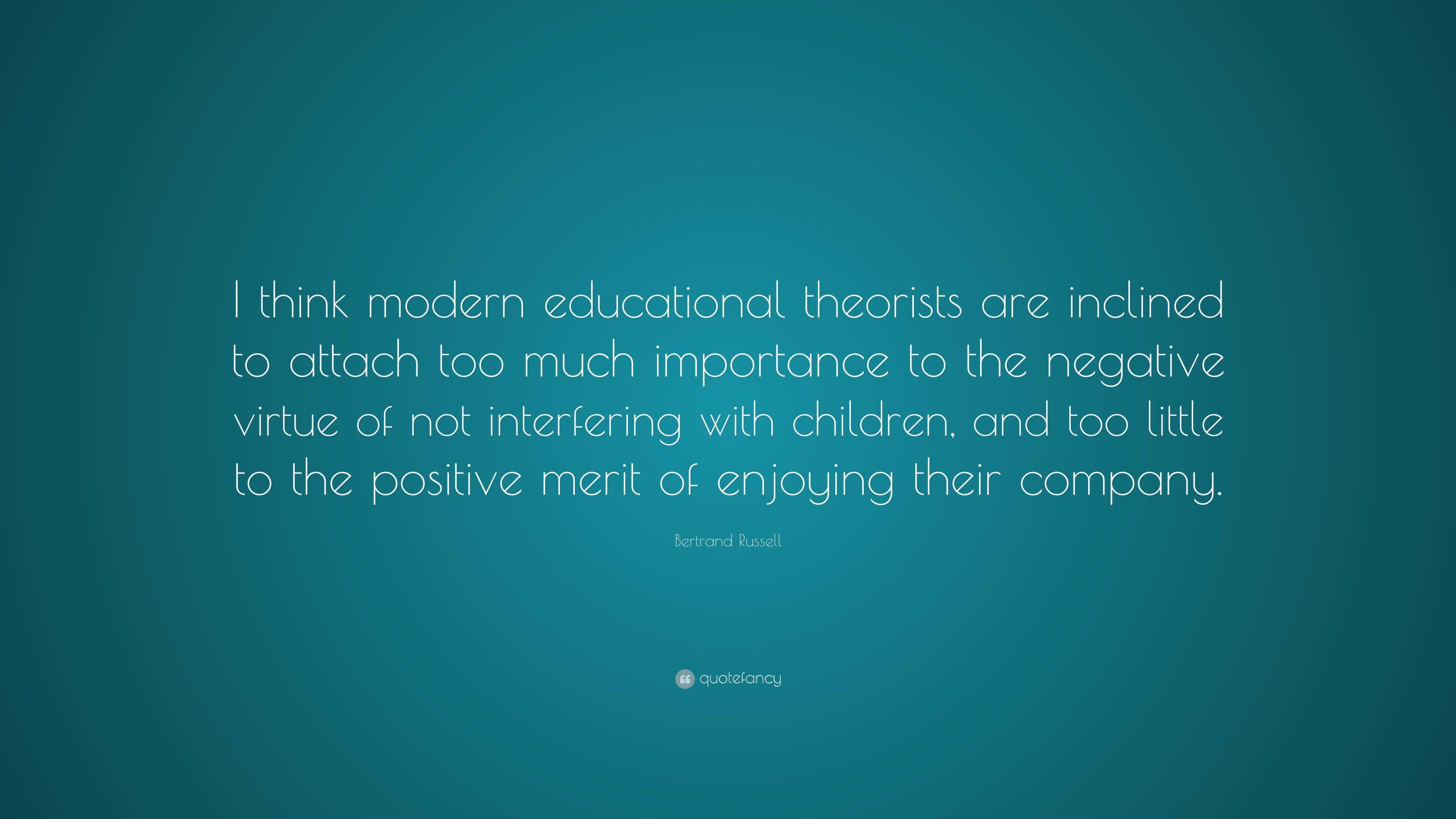 Bertrand Russell Quote: “I think modern educational theorists are ...