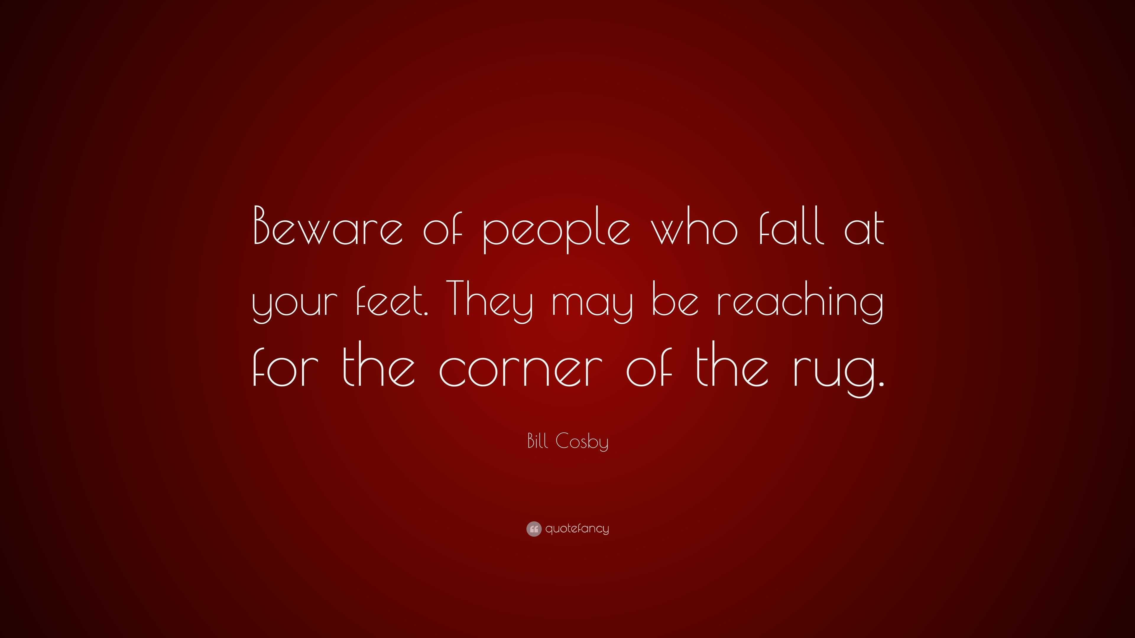 Bill Cosby Quote: “Beware of people who fall at your feet. They may be ...