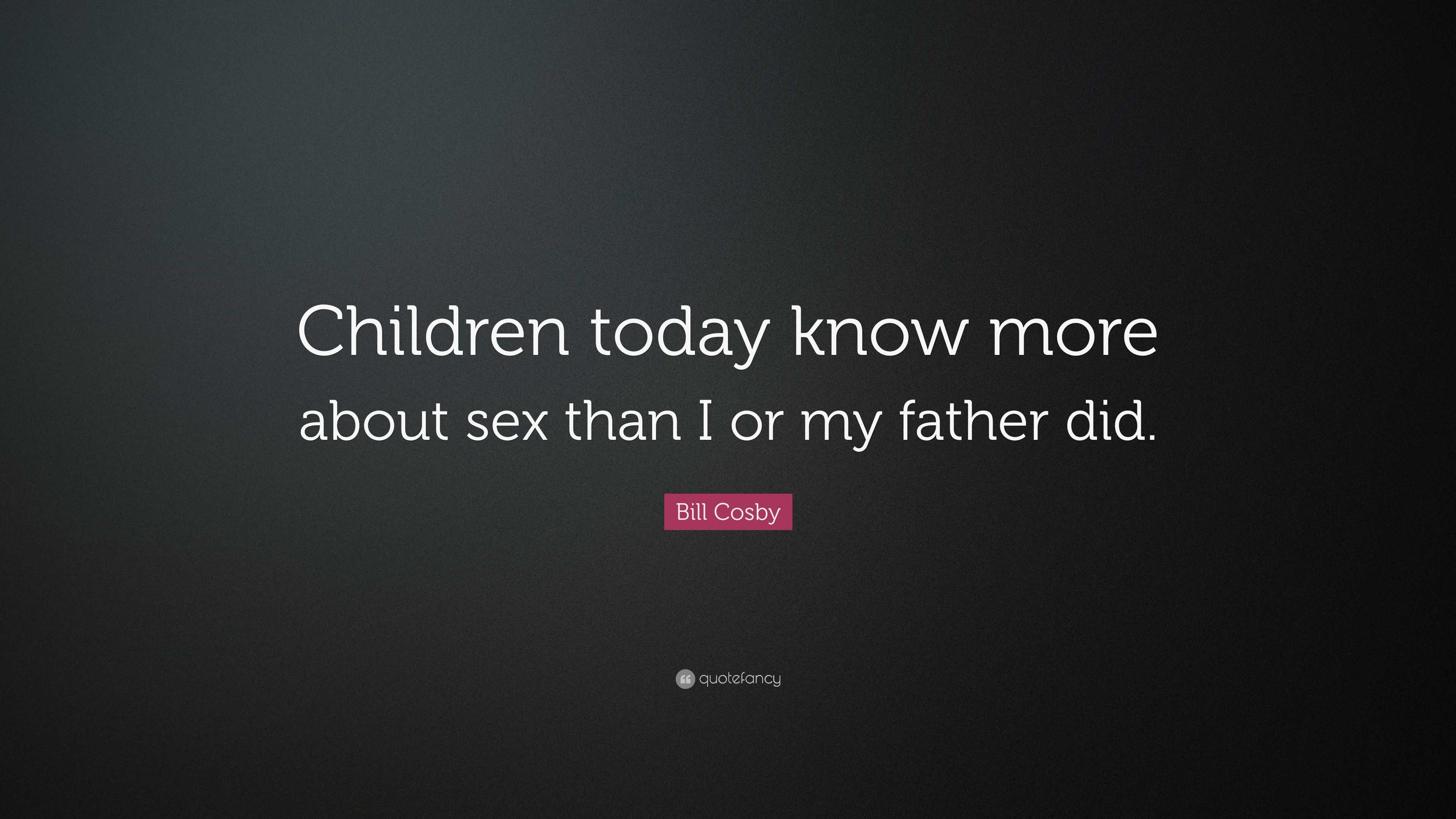 Bill Cosby Quote: “Children today know more about sex than I or my father  did.”