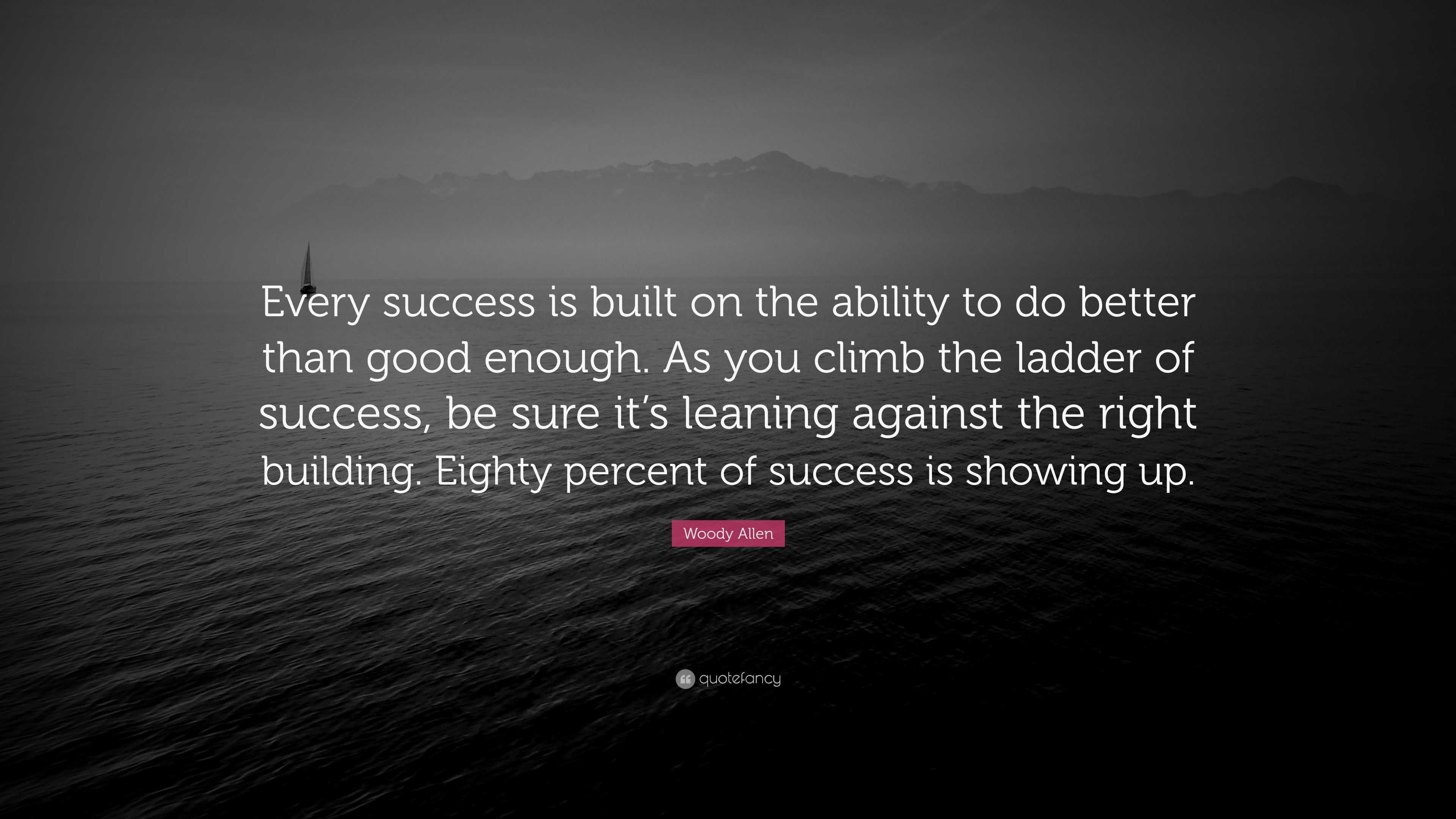 “Every success is built on the ability to do better than good enough ...