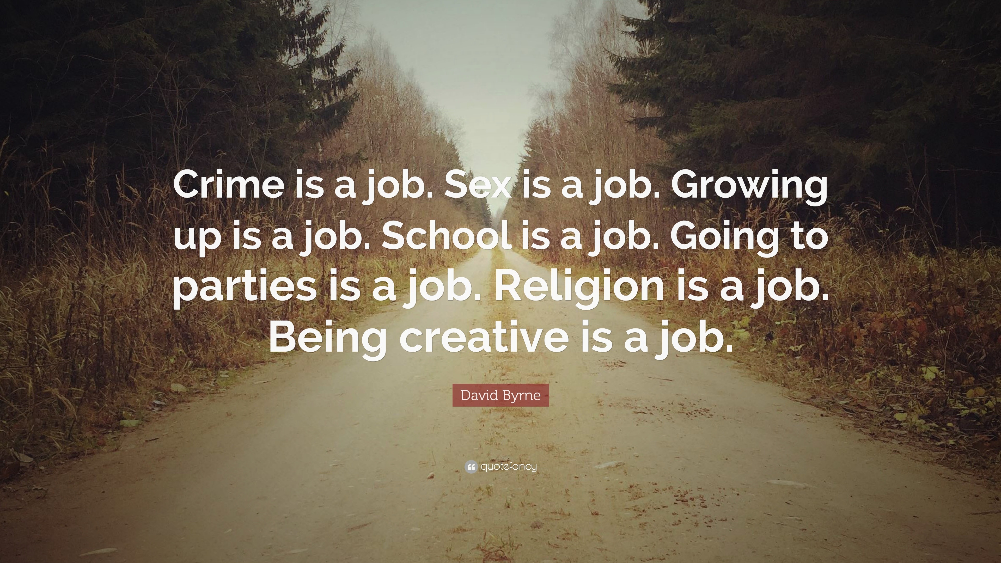 David Byrne Quote: “Crime is a job. Sex is a job. Growing up is a job.  School is a job. Going to parties is a job. Religion is a job. Being ...”