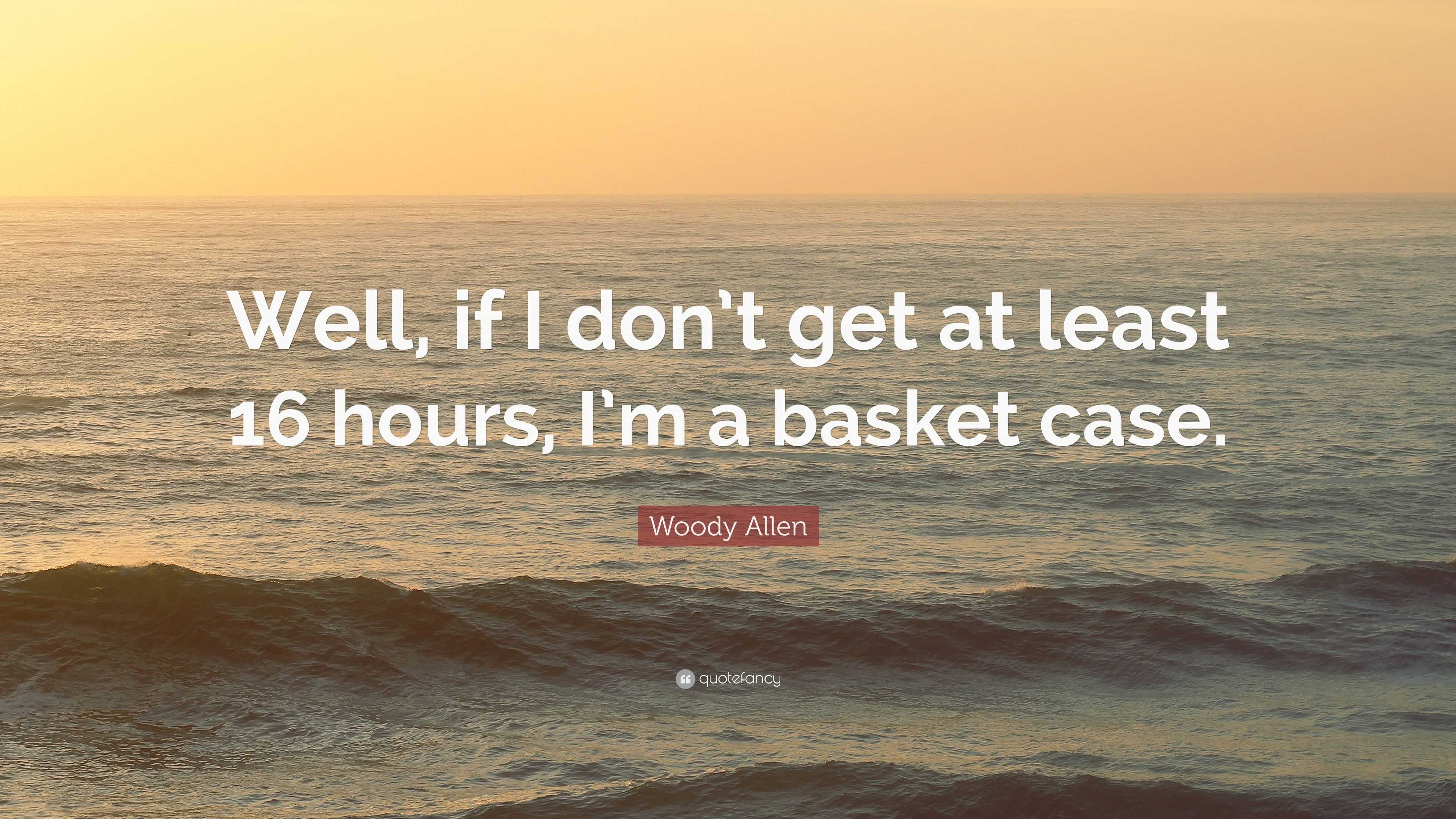 Woody Allen Quote “Well, if I don’t get at least 16 hours, I’m a