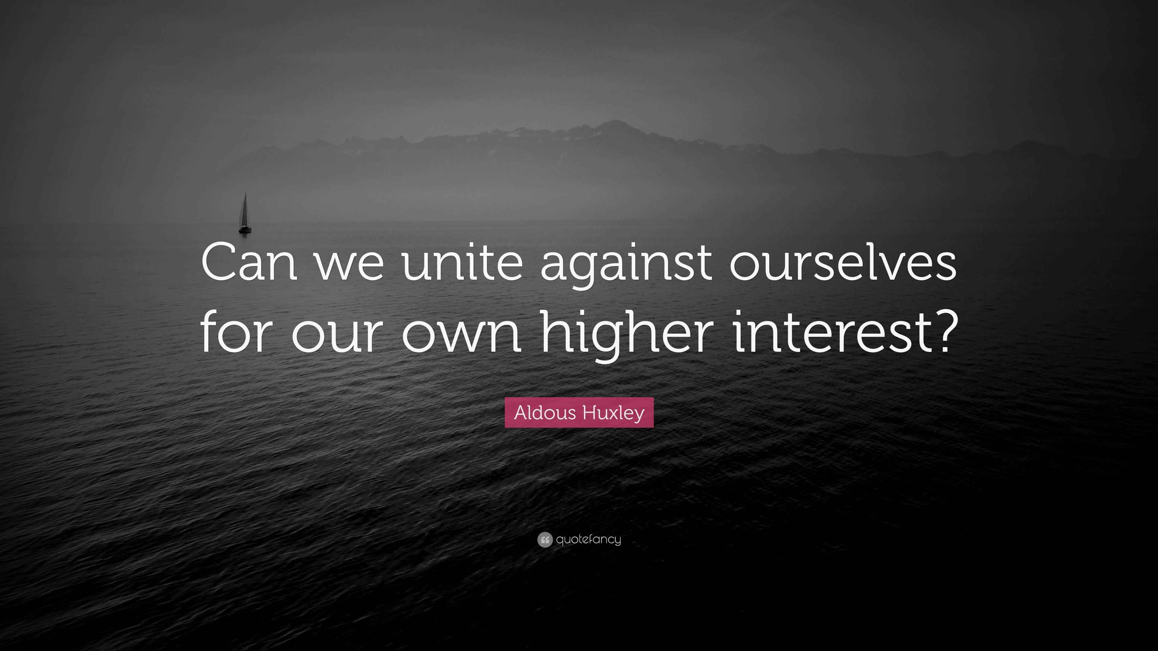 Aldous Huxley Quote “Can we unite against ourselves for our own higher