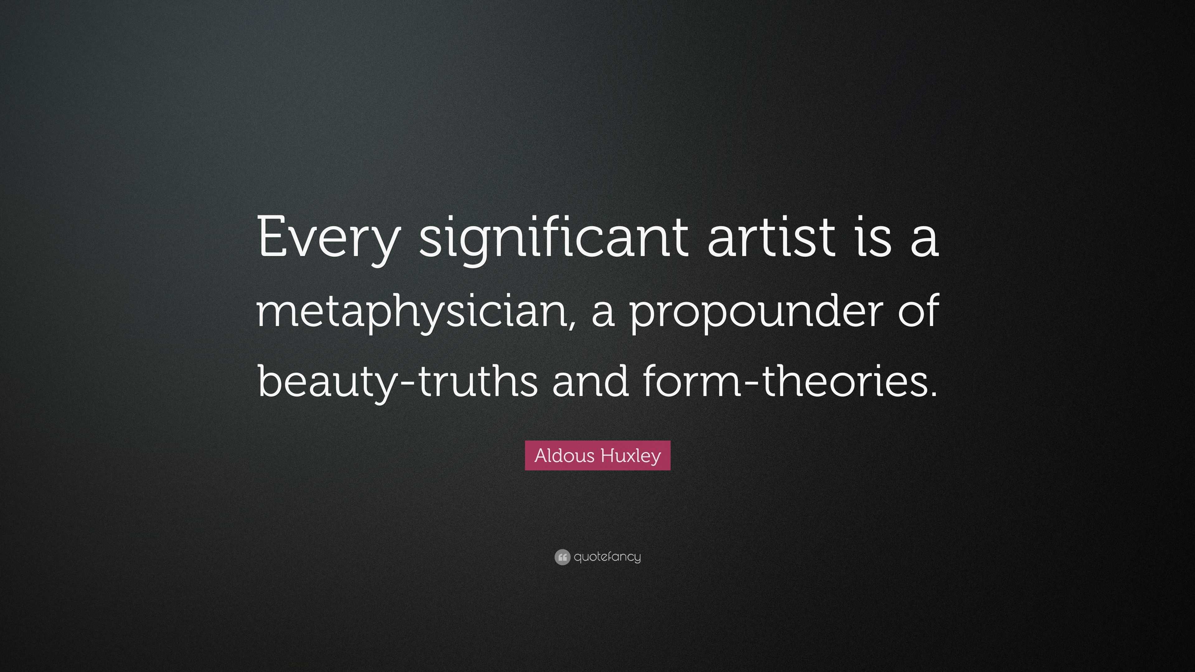 Aldous Huxley Quote: “Every significant artist is a metaphysician, a ...