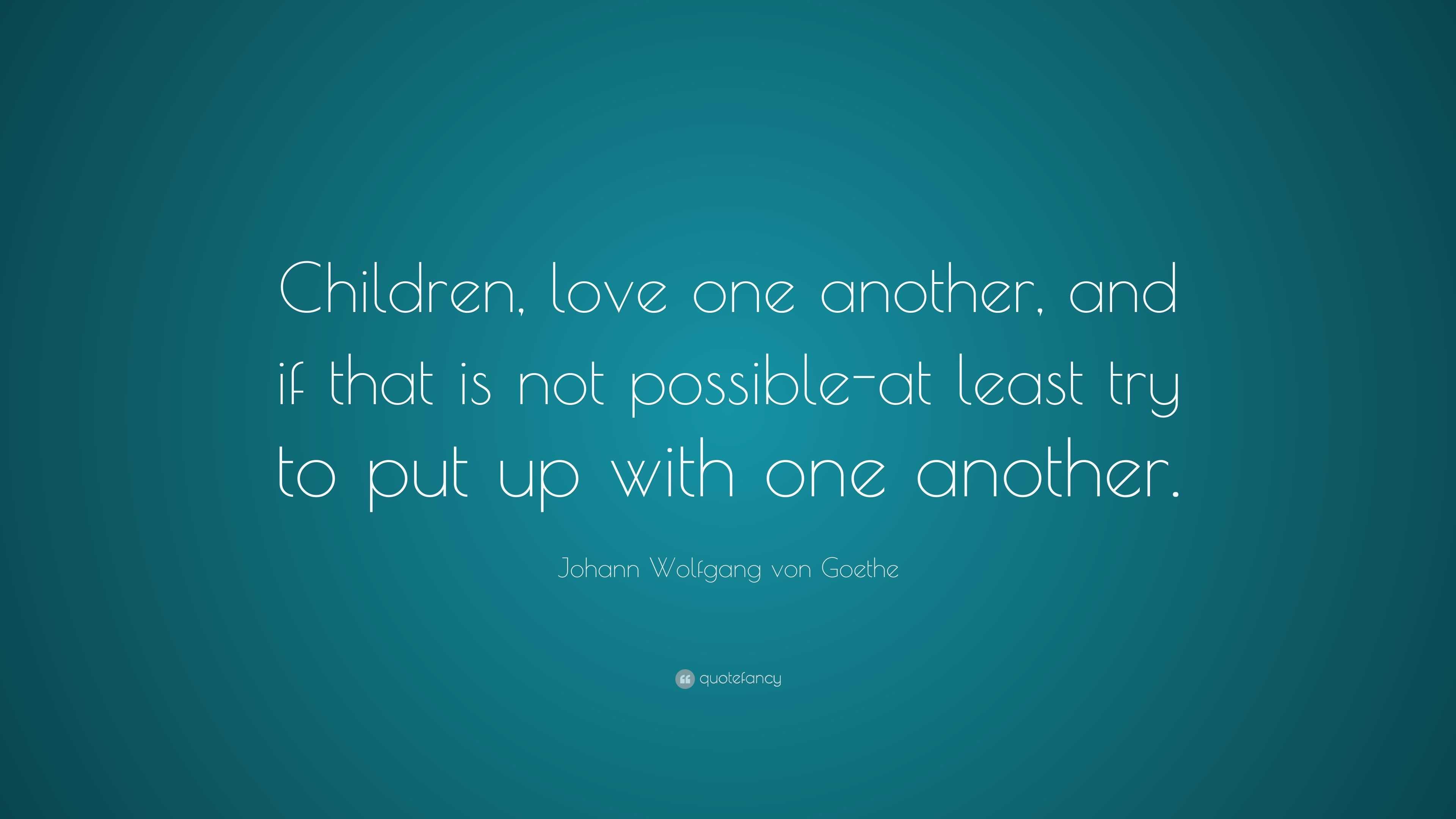 Johann Wolfgang von Goethe Quote: “Children, love one another, and if ...