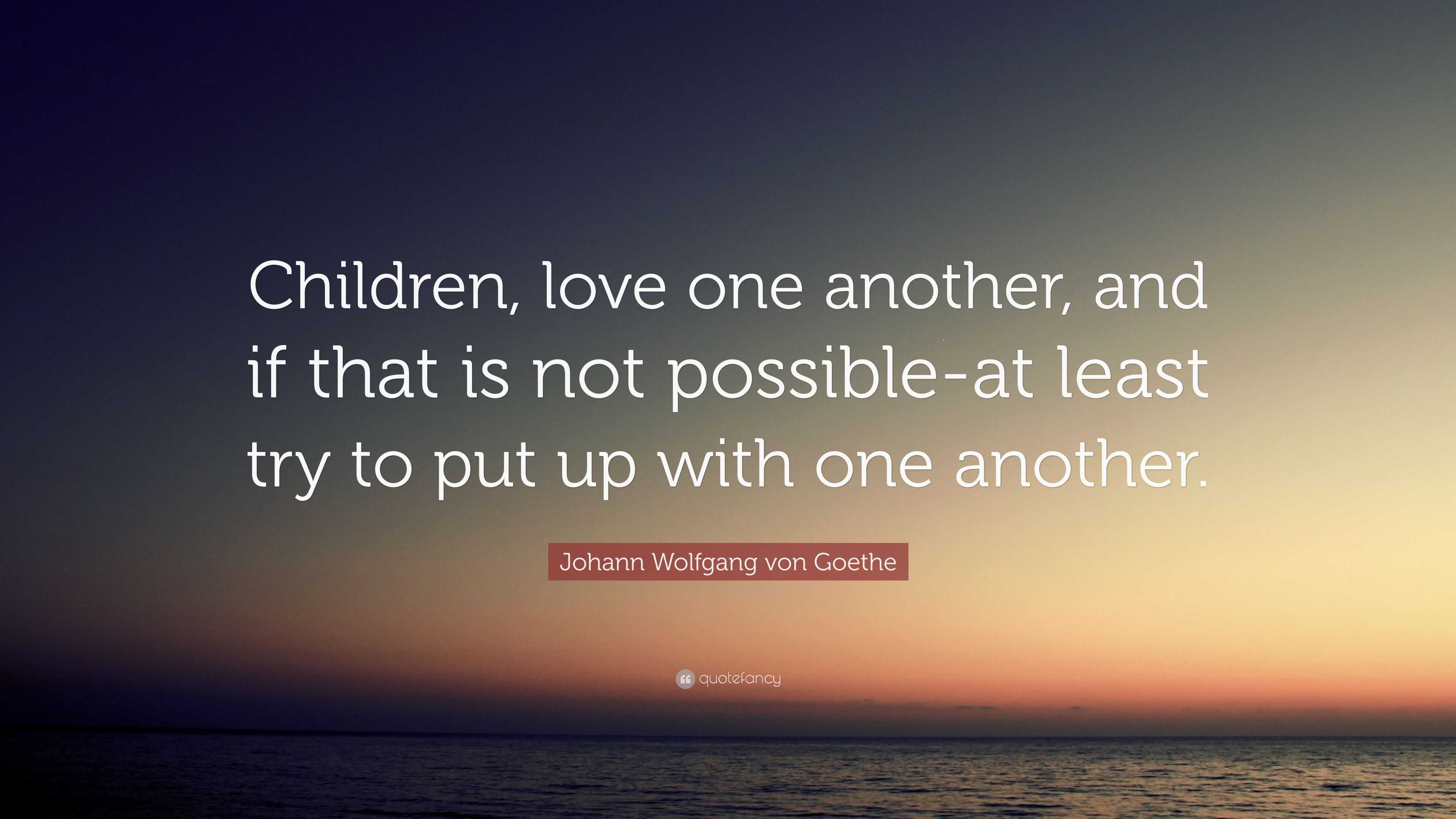 Johann Wolfgang von Goethe Quote: “Children, love one another, and if ...