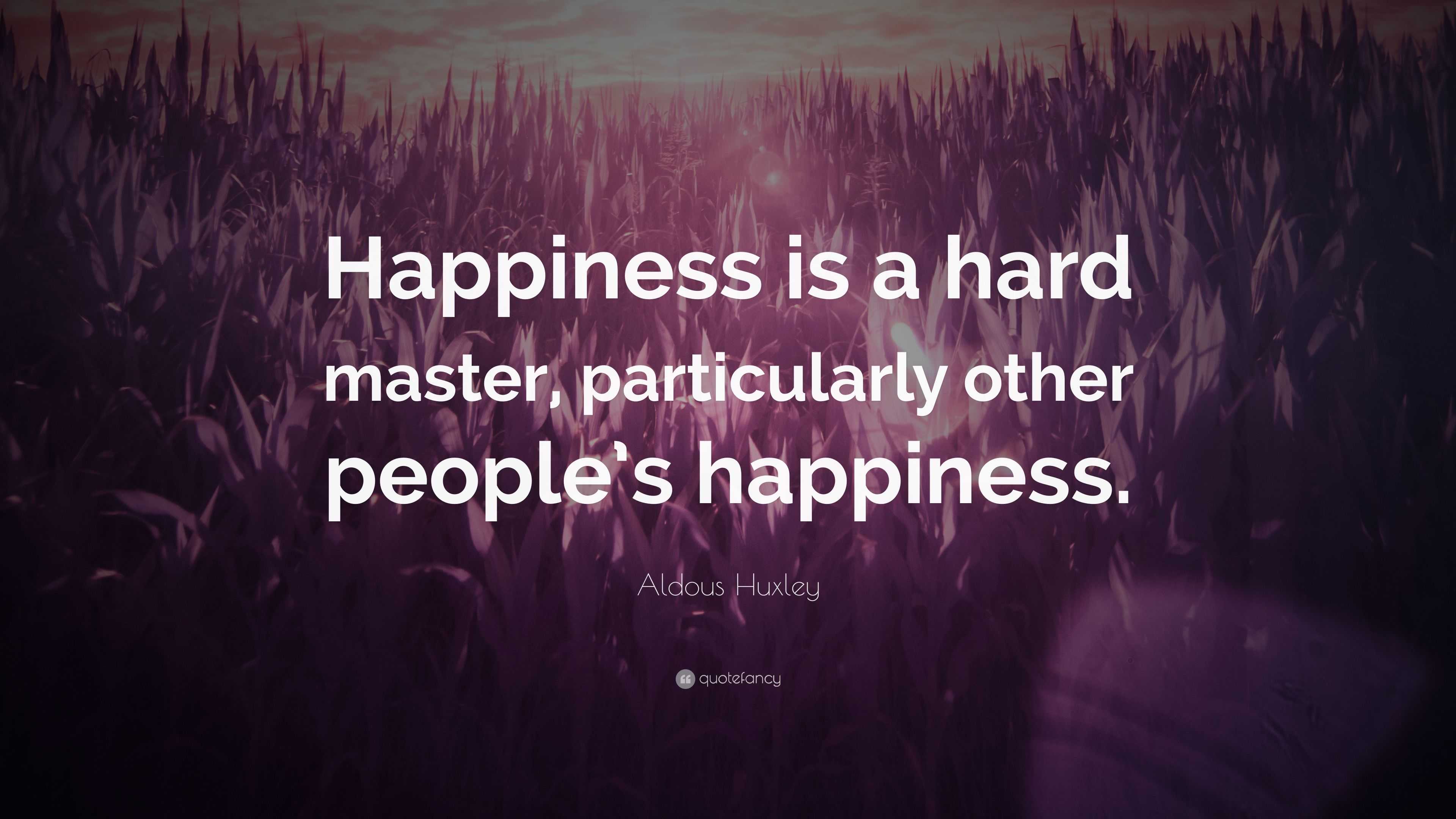 Aldous Huxley Quote: “Happiness is a hard master, particularly other ...