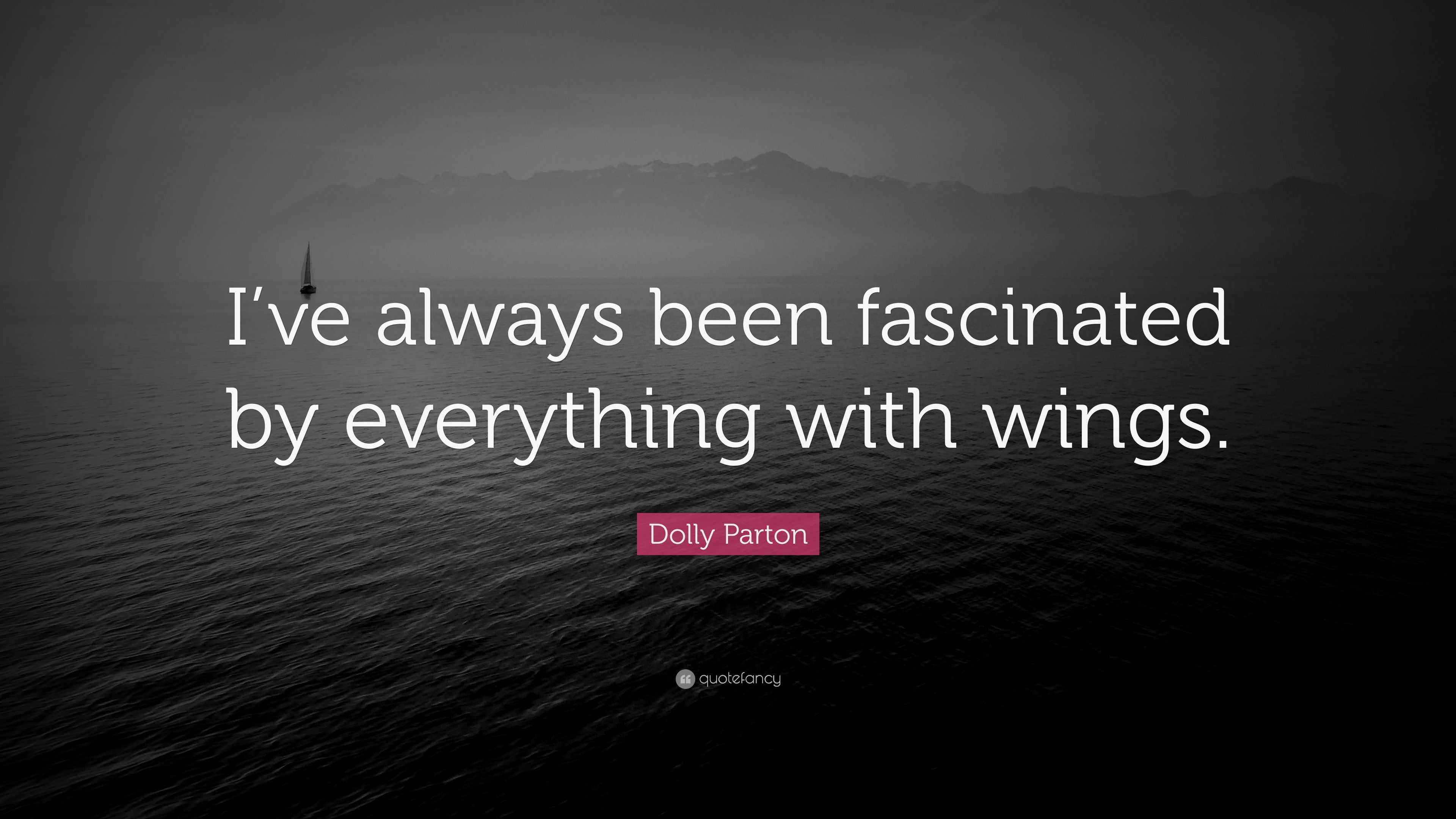 Dolly Parton Quote “I’ve always been fascinated by everything with wings.”