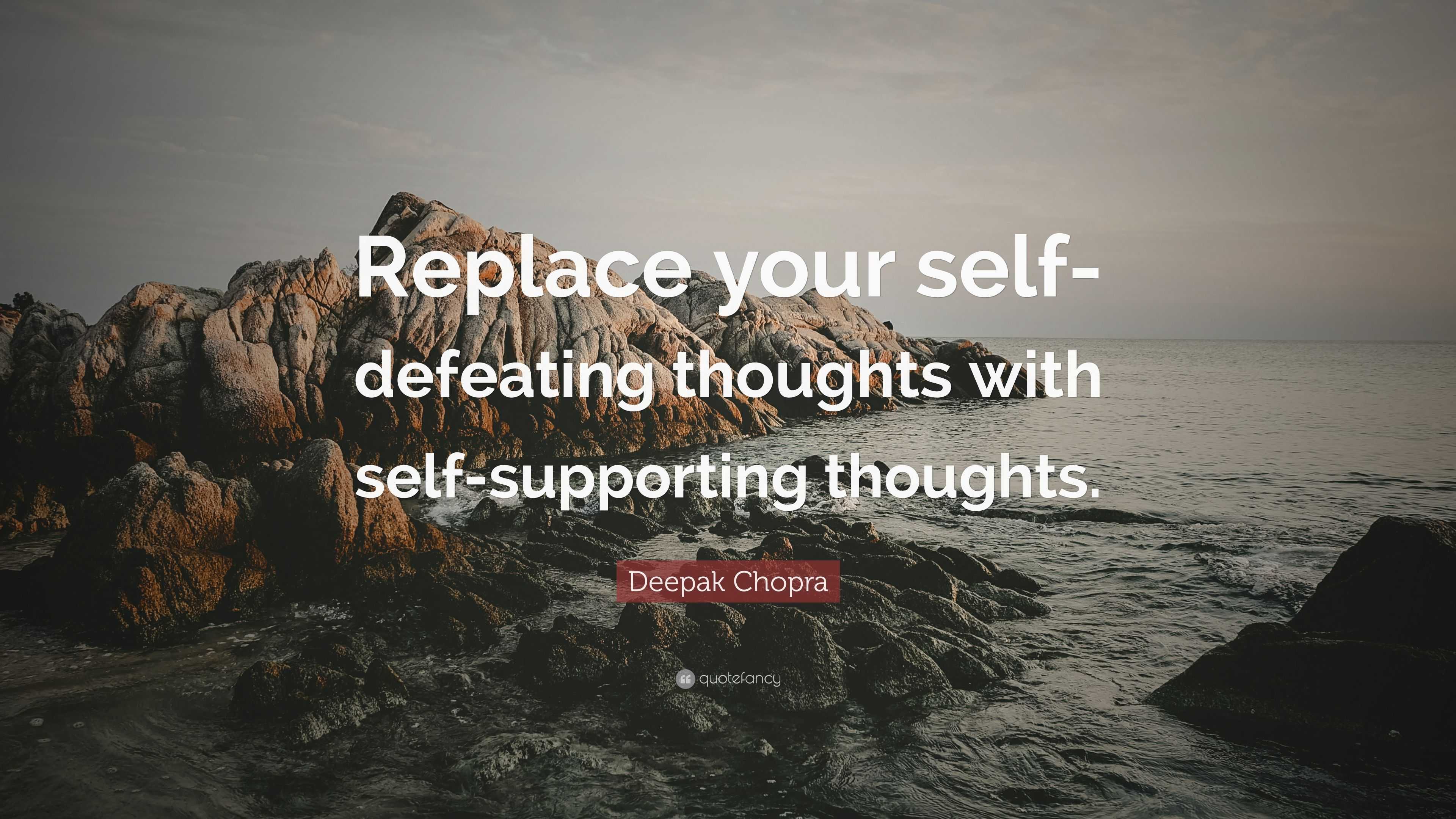 Deepak Chopra Quote: “Replace your self-defeating thoughts with self ...