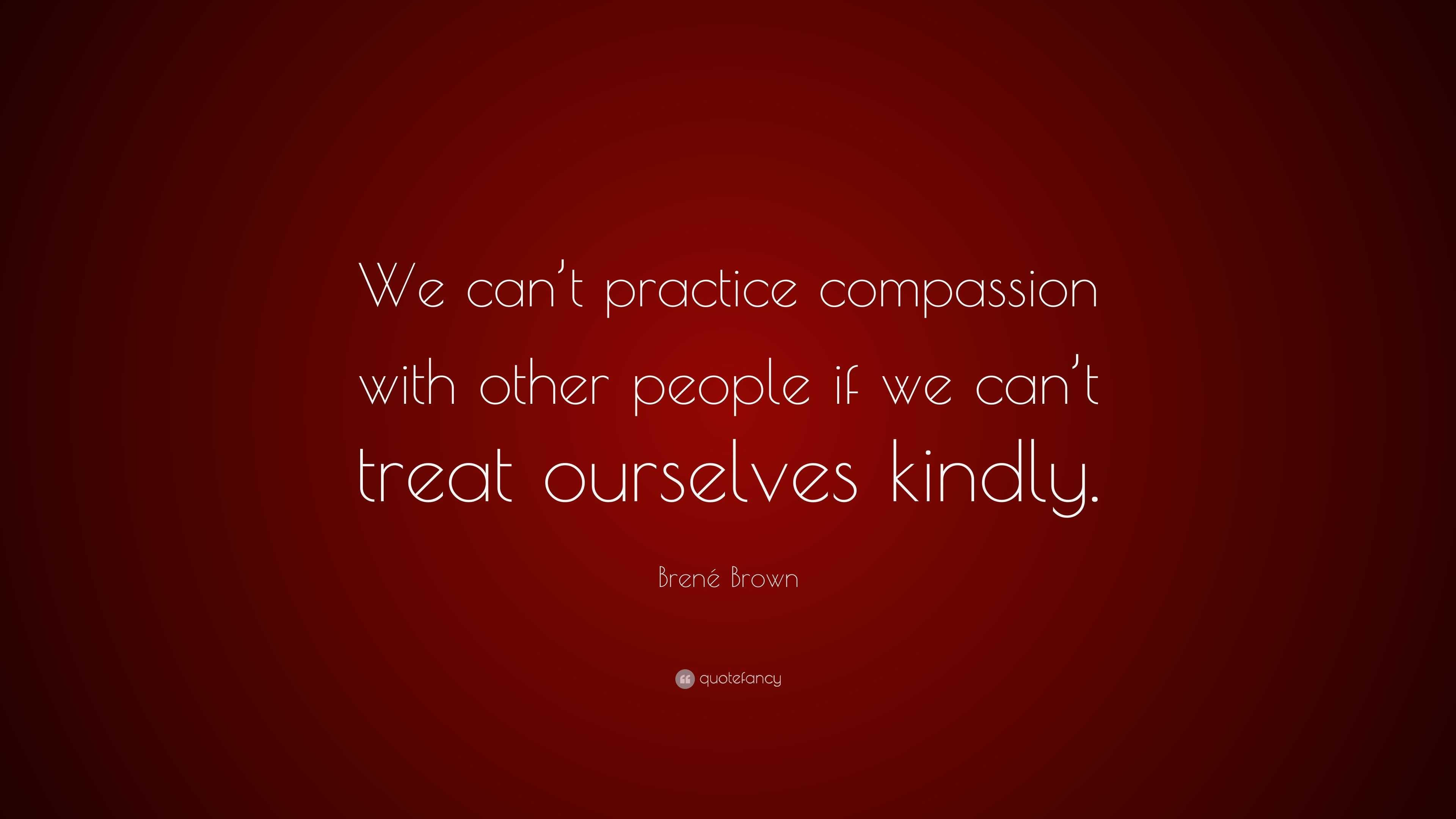 Brené Brown Quote: “We can’t practice compassion with other people if ...