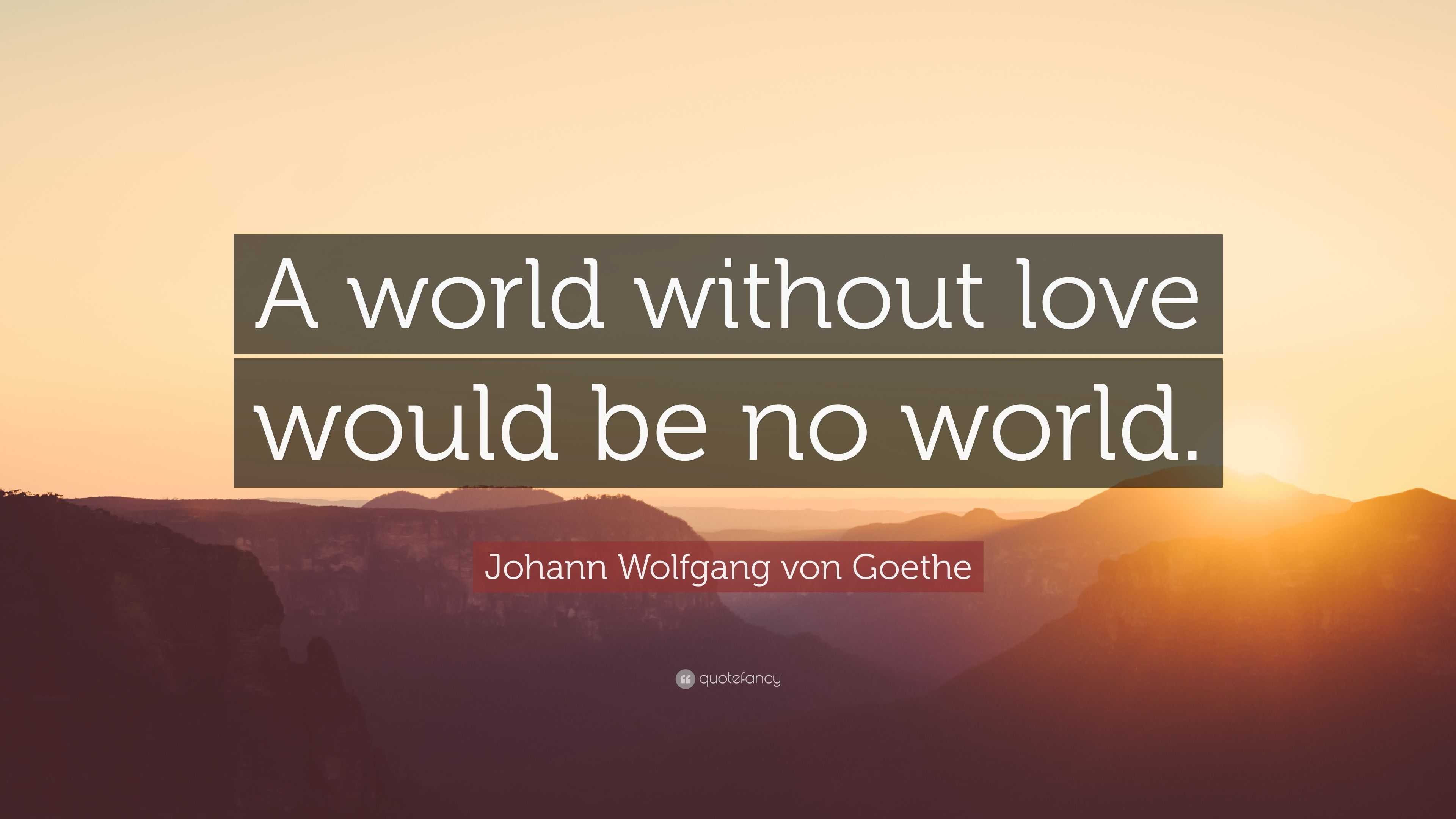 Johann Wolfgang von Goethe Quote: “A world without love would be no world.”