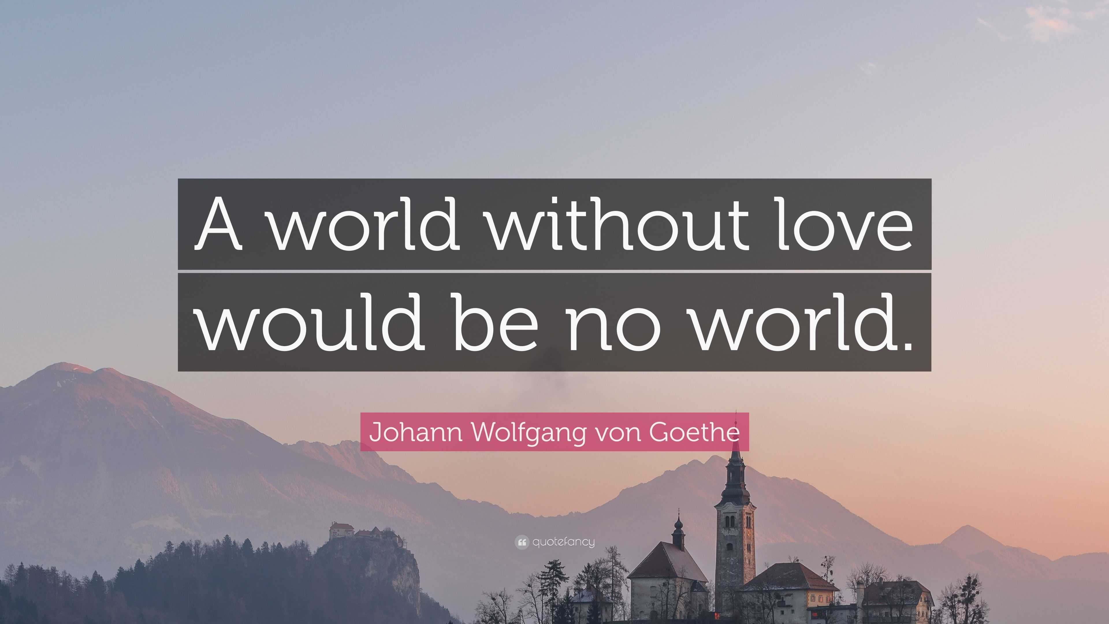 Johann Wolfgang von Goethe Quote: “A world without love would be no world.”