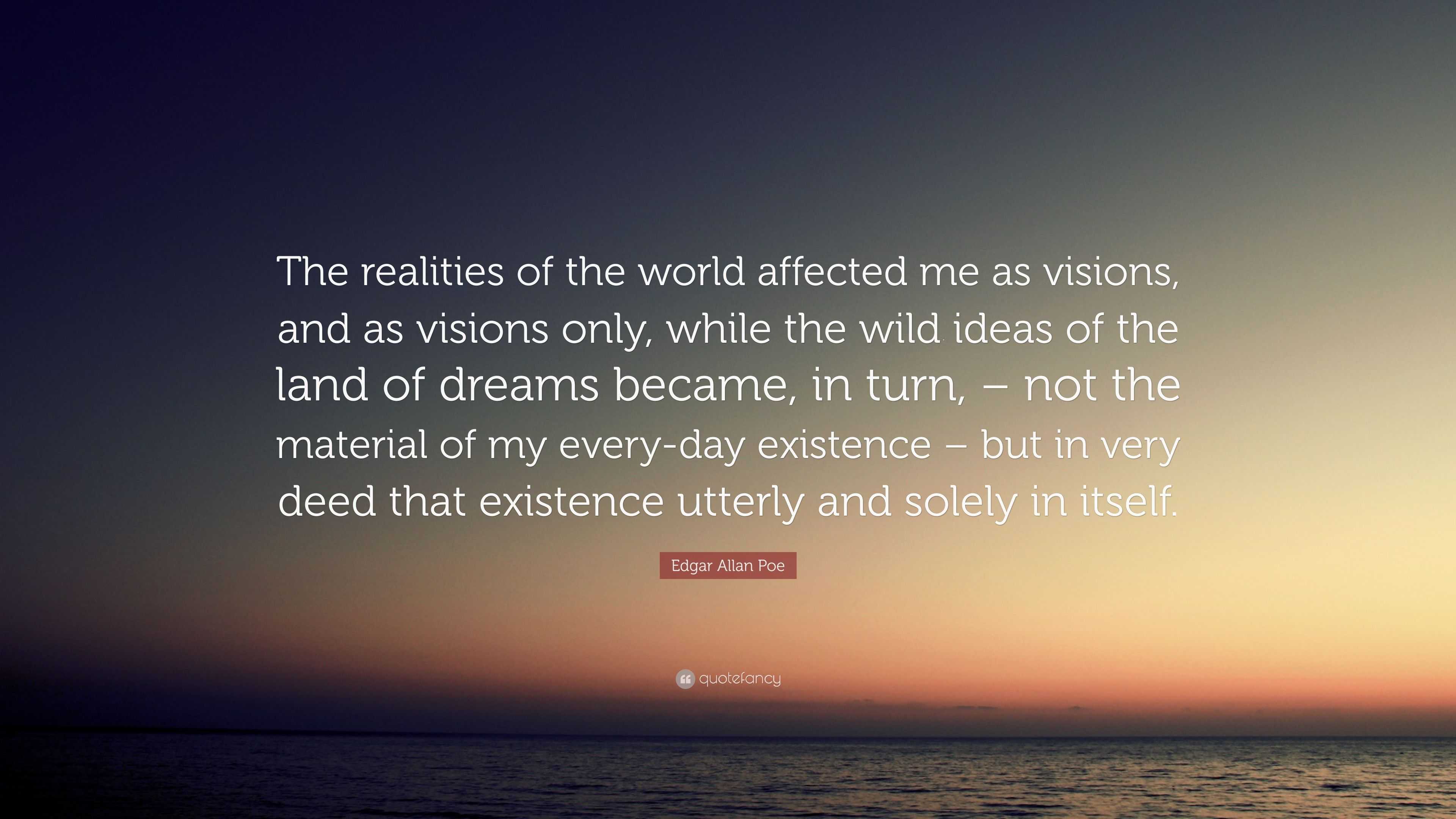 Edgar Allan Poe Quote: “The realities of the world affected me as ...