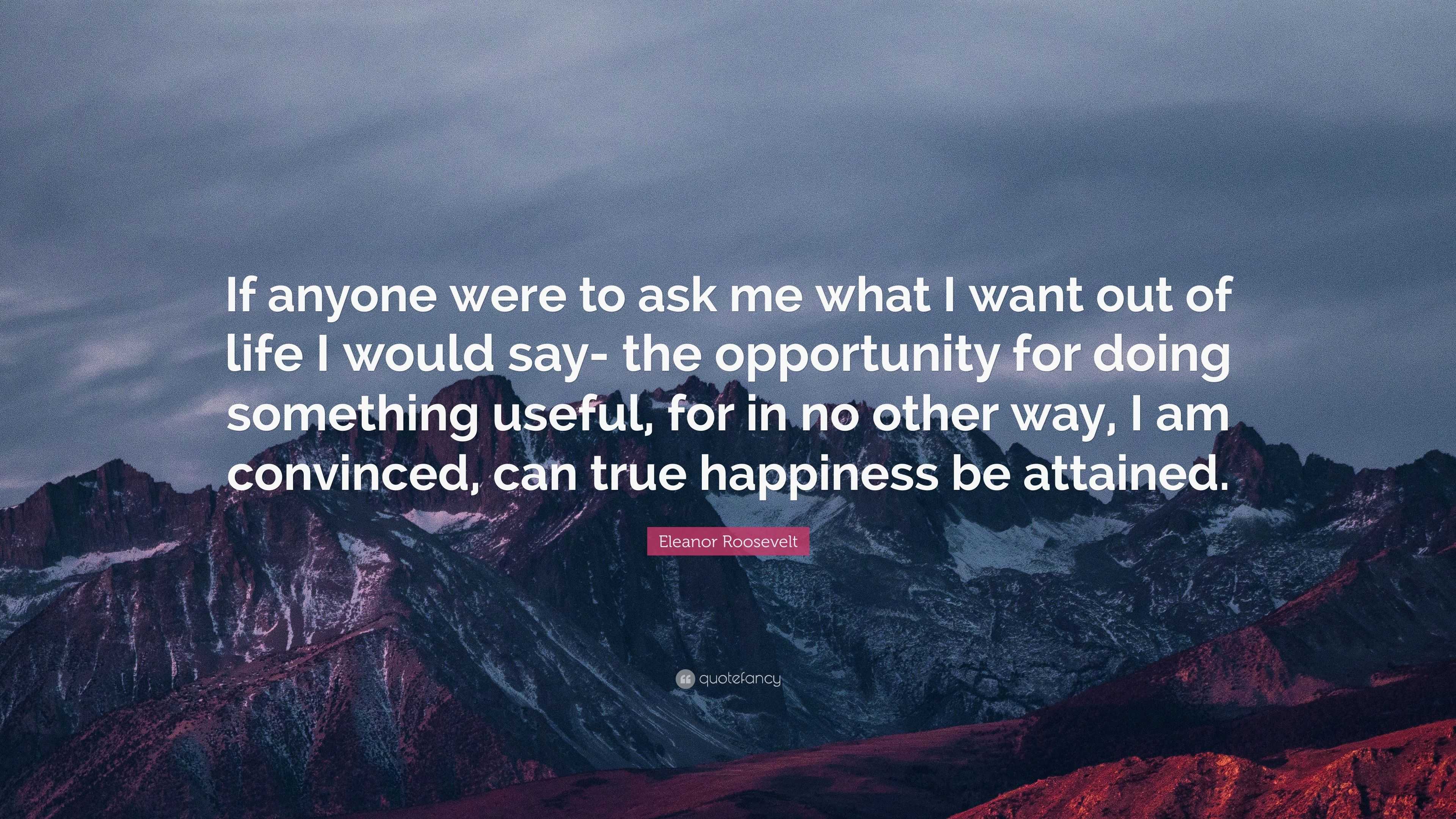 Eleanor Roosevelt Quote “If anyone were to ask me what I want out of