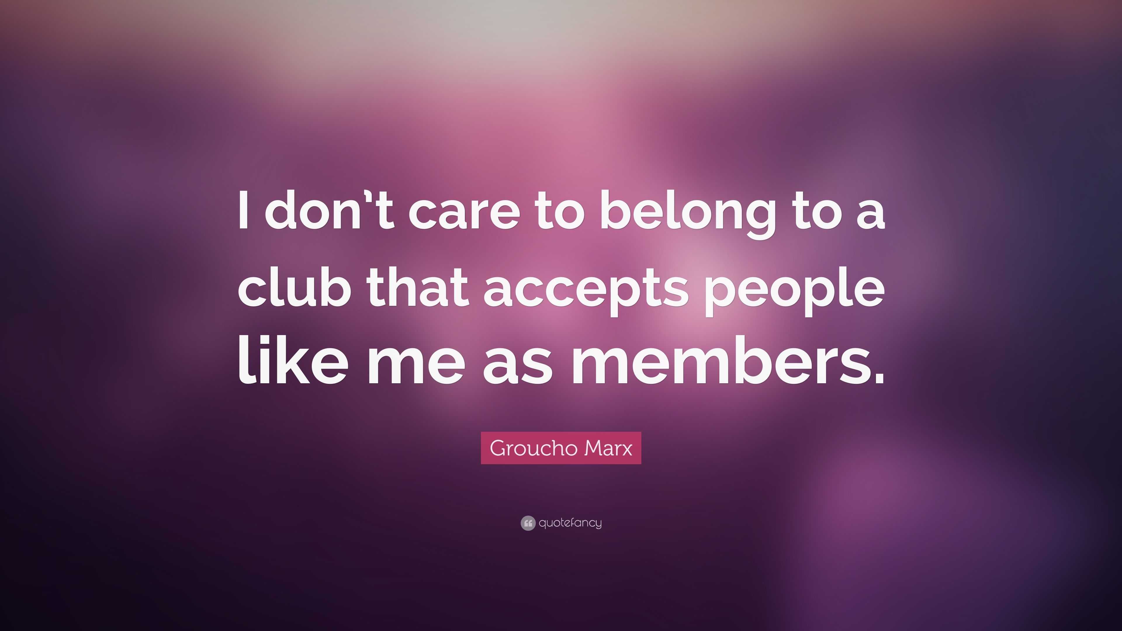Groucho Marx Quote: “I don't care to belong to a club that accepts people  like