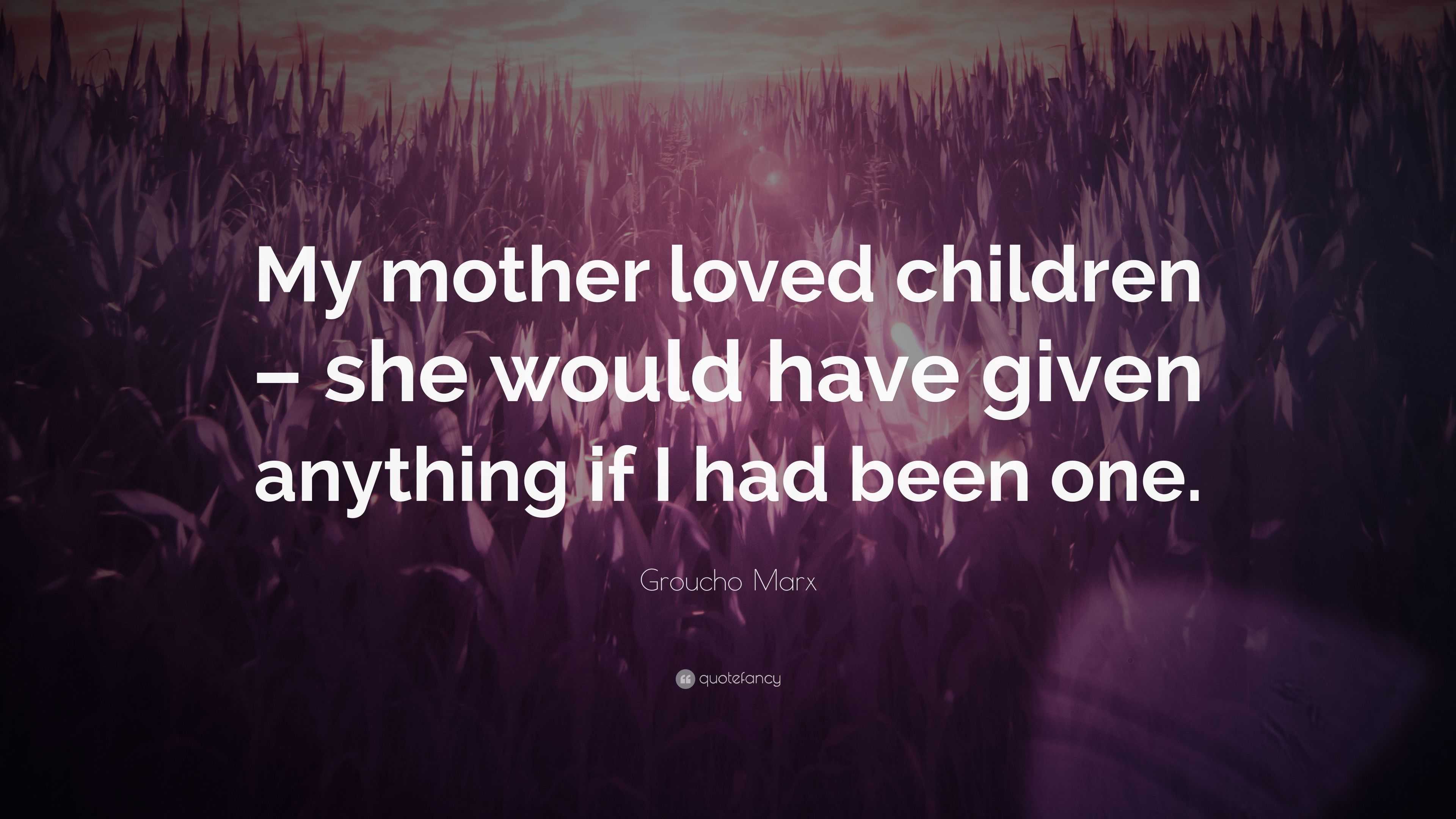Groucho Marx Quote: “My mother loved children – she would have given ...